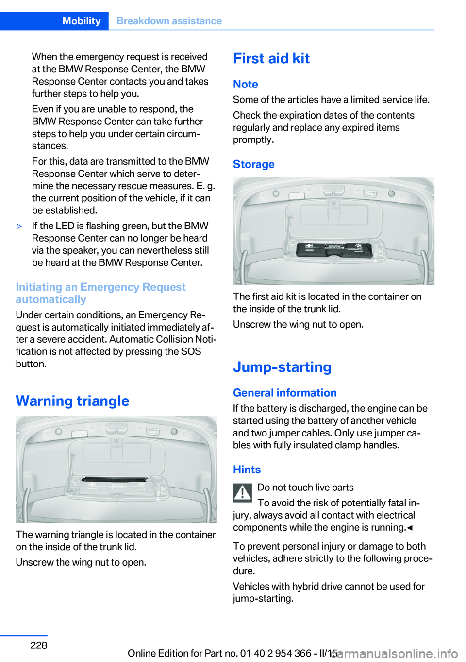 BMW 5 SERIES ACTIVE HYBRID 2015 Owners Manual When the emergency request is received
at the BMW Response Center, the BMW
Response Center contacts you and takes
further steps to help you.
Even if you are unable to respond, the
BMW Response Center BMW 5 SERIES ACTIVE HYBRID 2015 Owners Manual When the emergency request is received
at the BMW Response Center, the BMW
Response Center contacts you and takes
further steps to help you.
Even if you are unable to respond, the
BMW Response Center