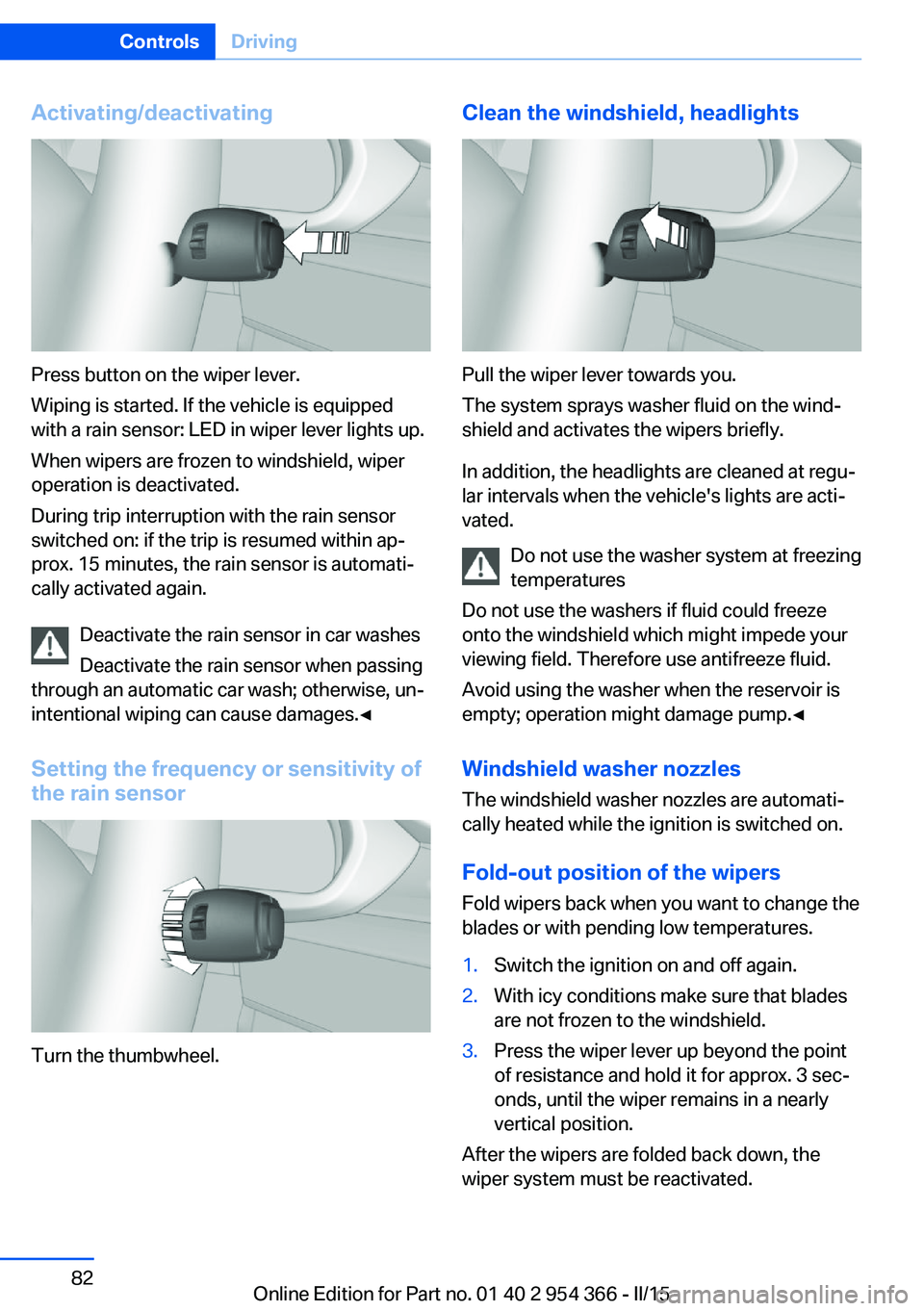 BMW 5 SERIES ACTIVE HYBRID 2015 Owners Manual Activating/deactivating
Press button on the wiper lever.
Wiping is started. If the vehicle is equipped
with a rain sensor: LED in wiper lever lights up.
When wipers are frozen to windshield, wiper
ope BMW 5 SERIES ACTIVE HYBRID 2015 Owners Manual Activating/deactivating
Press button on the wiper lever.
Wiping is started. If the vehicle is equipped
with a rain sensor: LED in wiper lever lights up.
When wipers are frozen to windshield, wiper
ope