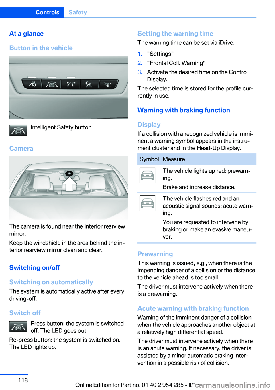BMW 5 SERIES GRAN TURISMO 2015 Owners Manual At a glance
Button in the vehicle
Intelligent Safety button
Camera
The camera is found near the interior rearview
mirror.
Keep the windshield in the area behind the in‐
terior rearview mirror clean BMW 5 SERIES GRAN TURISMO 2015 Owners Manual At a glance
Button in the vehicle
Intelligent Safety button
Camera
The camera is found near the interior rearview
mirror.
Keep the windshield in the area behind the in‐
terior rearview mirror clean