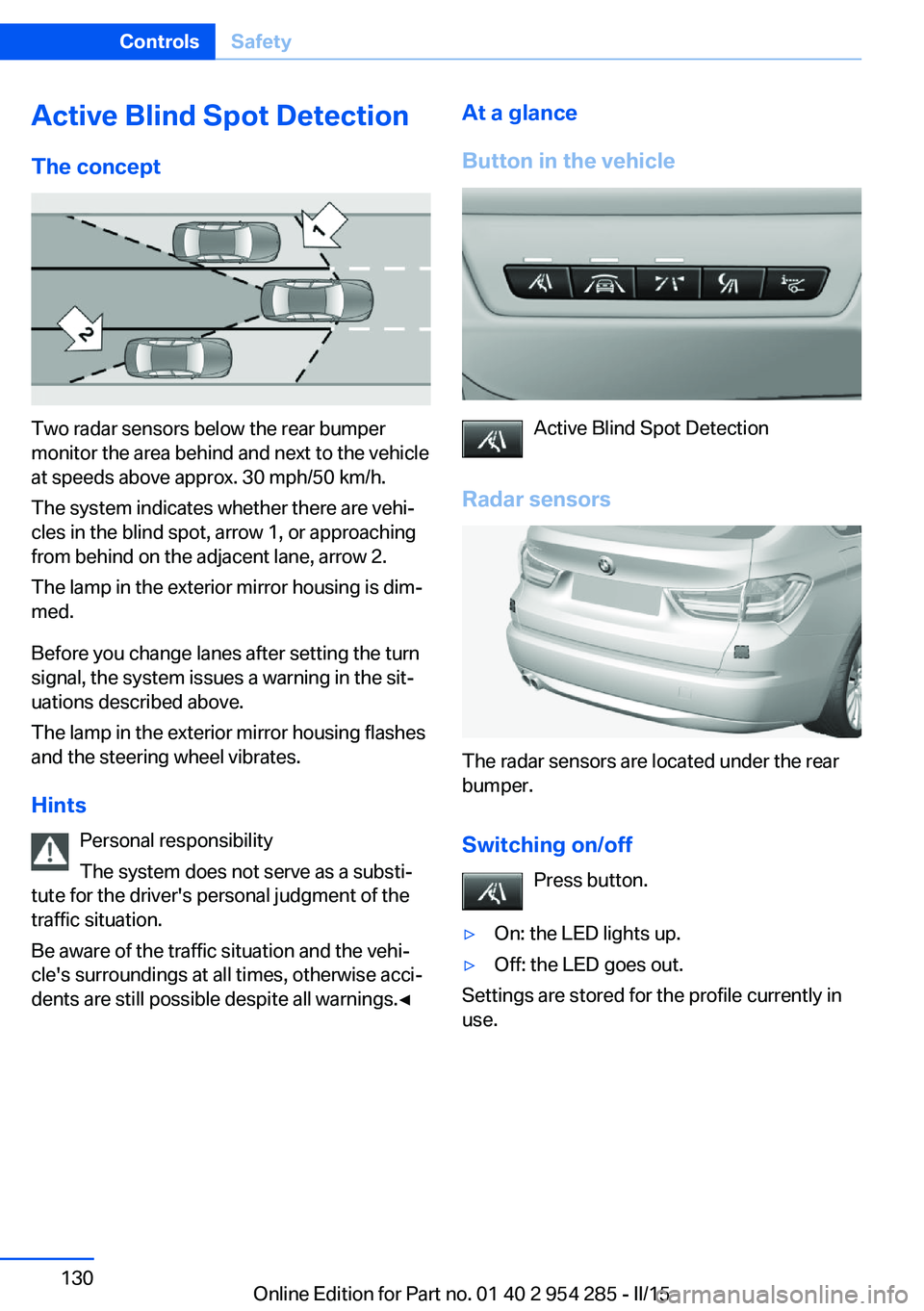 BMW 5 SERIES GRAN TURISMO 2015 Owners Manual Active Blind Spot Detection
The concept
Two radar sensors below the rear bumper
monitor the area behind and next to the vehicle
at speeds above approx. 30 mph/50 km/h.
The system indicates whether the BMW 5 SERIES GRAN TURISMO 2015 Owners Manual Active Blind Spot Detection
The concept
Two radar sensors below the rear bumper
monitor the area behind and next to the vehicle
at speeds above approx. 30 mph/50 km/h.
The system indicates whether the