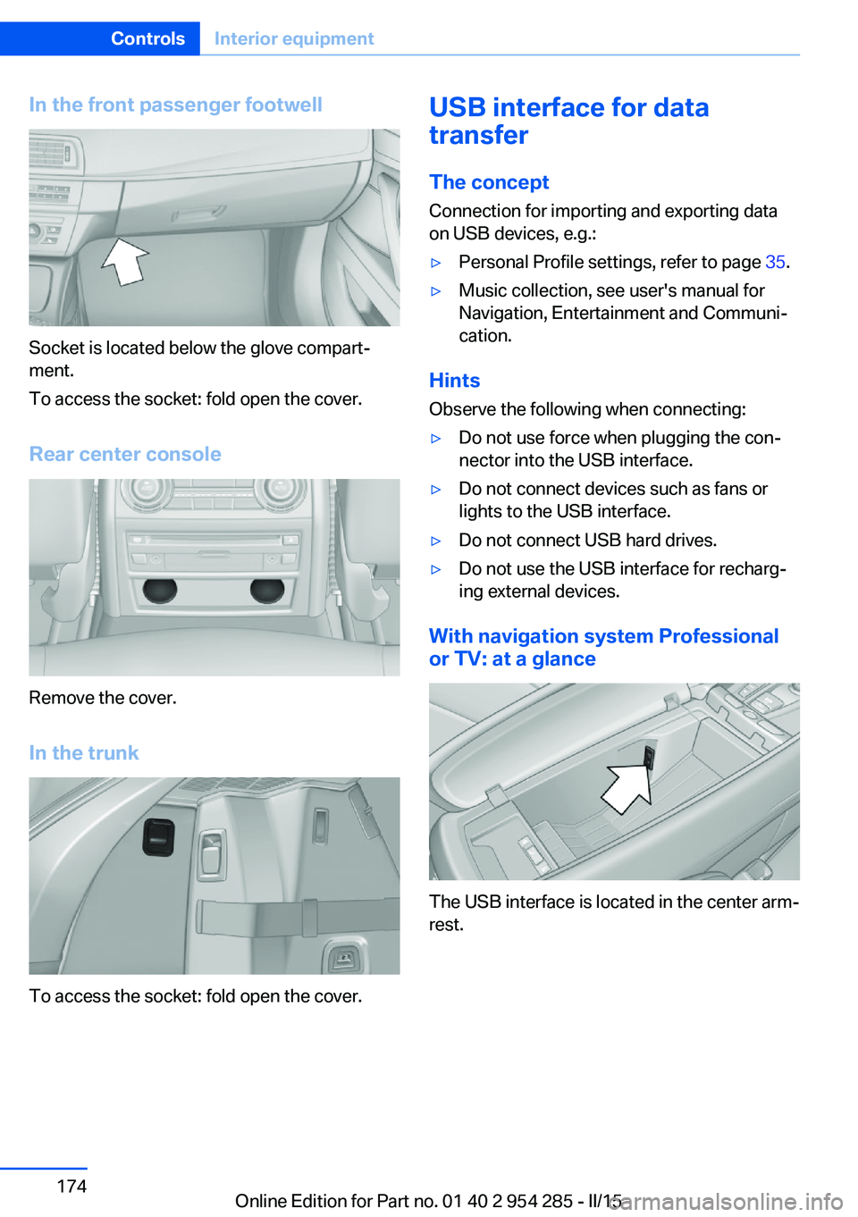 BMW 5 SERIES GRAN TURISMO 2015  Owners Manual In the front passenger footwell
Socket is located below the glove compart‐
ment.
To access the socket: fold open the cover.
Rear center console
Remove the cover.
In the trunk
To access the socket: f