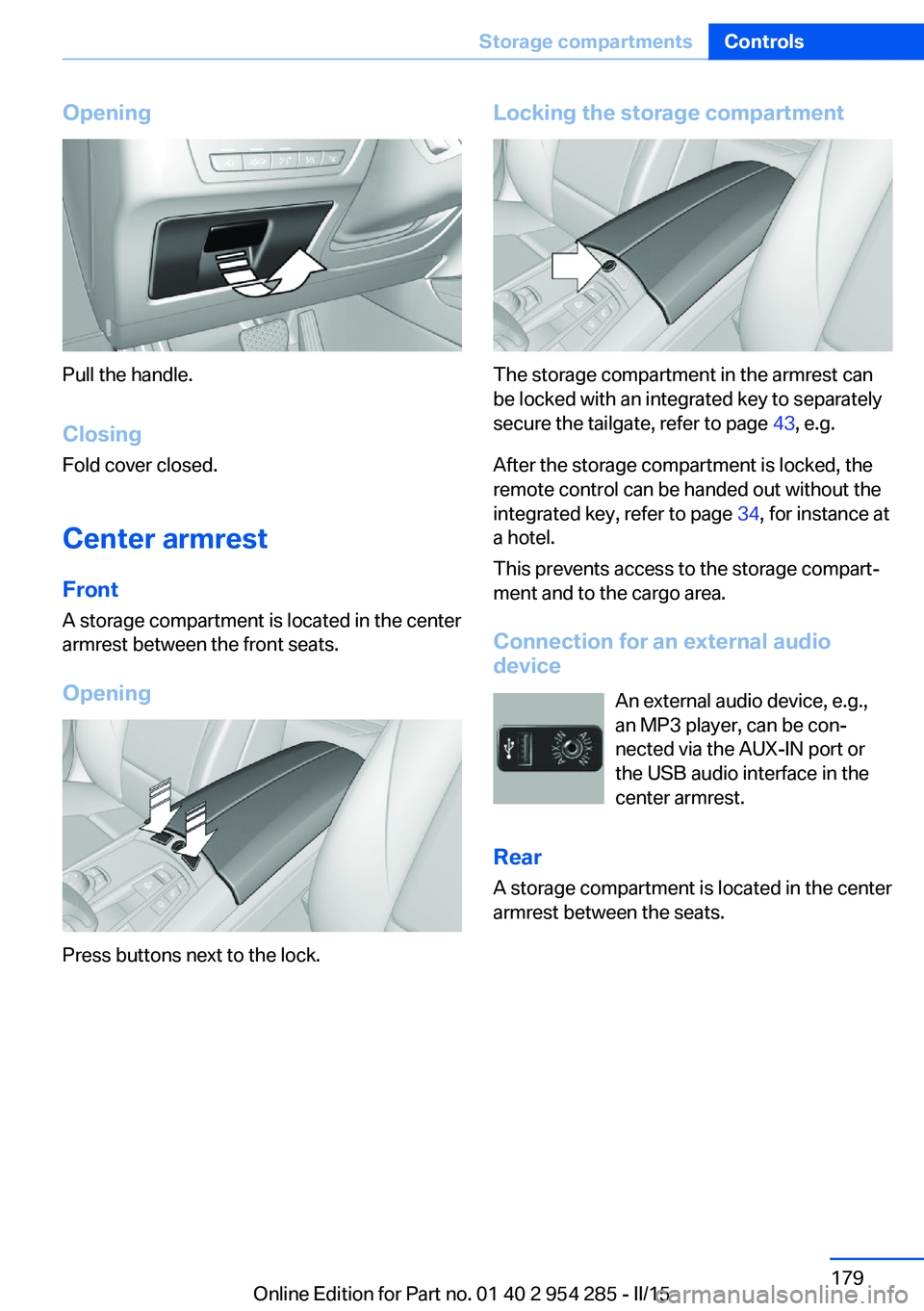 BMW 5 SERIES GRAN TURISMO 2015 Owners Manual Opening
Pull the handle.ClosingFold cover closed.
Center armrest
Front
A storage compartment is located in the center
armrest between the front seats.
Opening
Press buttons next to the lock.
Locking t BMW 5 SERIES GRAN TURISMO 2015 Owners Manual Opening
Pull the handle.ClosingFold cover closed.
Center armrest
Front
A storage compartment is located in the center
armrest between the front seats.
Opening
Press buttons next to the lock.
Locking t