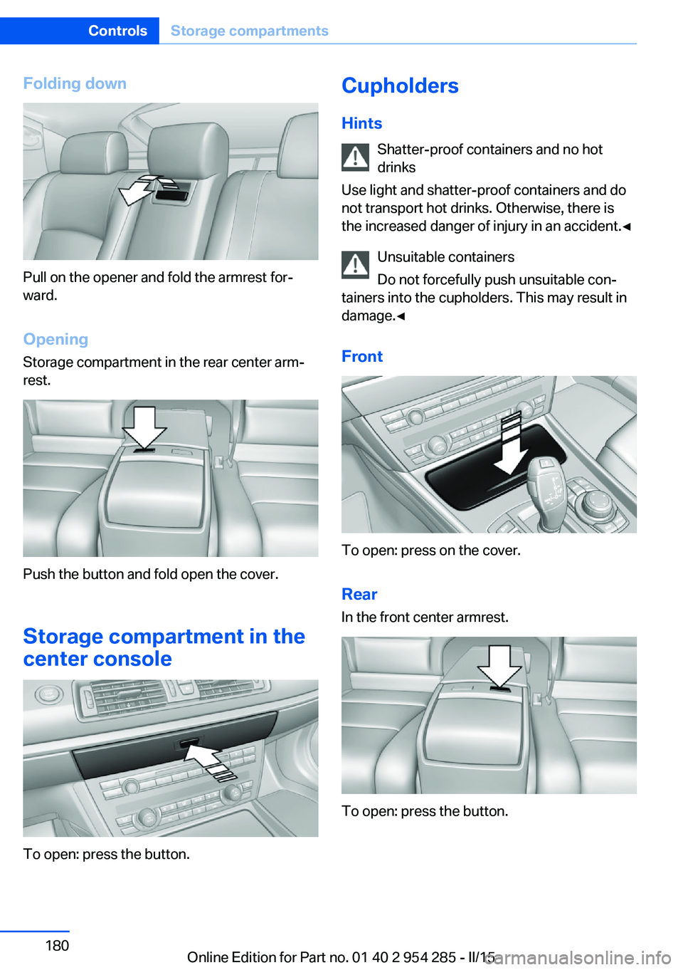 BMW 5 SERIES GRAN TURISMO 2015 Owners Manual Folding down
Pull on the opener and fold the armrest for‐
ward.
Opening
Storage compartment in the rear center arm‐
rest.
Push the button and fold open the cover.
Storage compartment in the
center BMW 5 SERIES GRAN TURISMO 2015 Owners Manual Folding down
Pull on the opener and fold the armrest for‐
ward.
Opening
Storage compartment in the rear center arm‐
rest.
Push the button and fold open the cover.
Storage compartment in the
center