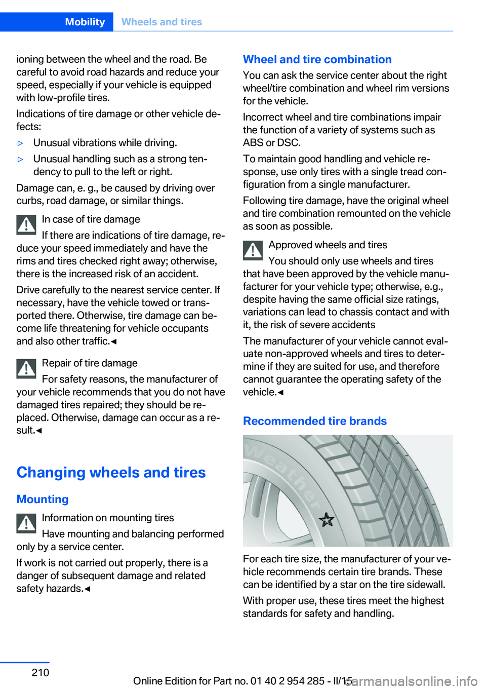 BMW 5 SERIES GRAN TURISMO 2015  Owners Manual ioning between the wheel and the road. Be
careful to avoid road hazards and reduce your
speed, especially if your vehicle is equipped
with low-profile tires.
Indications of tire damage or other vehicl