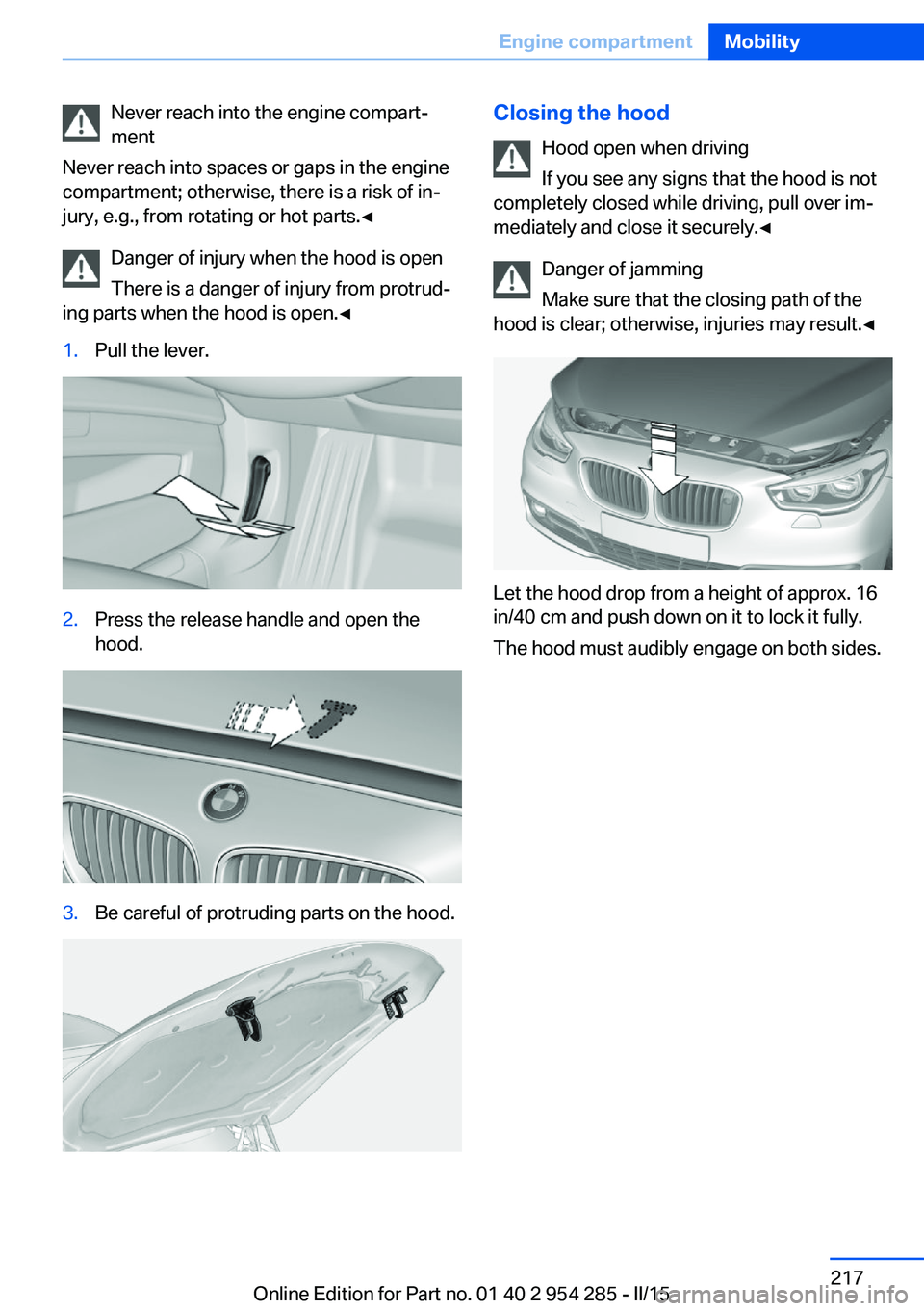 BMW 5 SERIES GRAN TURISMO 2015 Owners Manual Never reach into the engine compart‐
ment
Never reach into spaces or gaps in the engine
compartment; otherwise, there is a risk of in‐
jury, e.g., from rotating or hot parts.◀
Danger of injury w BMW 5 SERIES GRAN TURISMO 2015 Owners Manual Never reach into the engine compart‐
ment
Never reach into spaces or gaps in the engine
compartment; otherwise, there is a risk of in‐
jury, e.g., from rotating or hot parts.◀
Danger of injury w