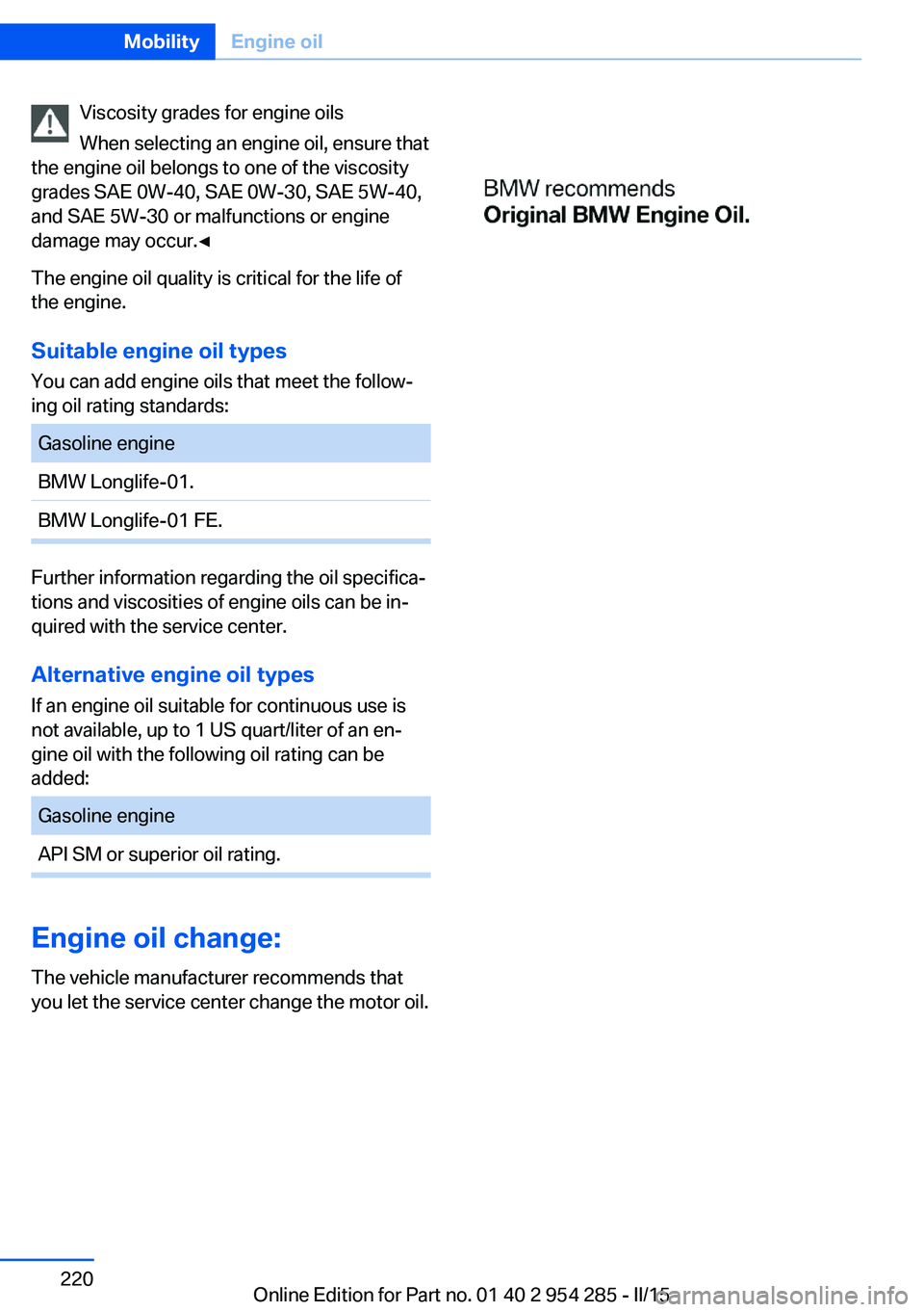 BMW 5 SERIES GRAN TURISMO 2015 Owners Manual Viscosity grades for engine oils
When selecting an engine oil, ensure that
the engine oil belongs to one of the viscosity
grades SAE 0W-40, SAE 0W-30, SAE 5W-40,
and SAE 5W-30 or malfunctions or engin BMW 5 SERIES GRAN TURISMO 2015 Owners Manual Viscosity grades for engine oils
When selecting an engine oil, ensure that
the engine oil belongs to one of the viscosity
grades SAE 0W-40, SAE 0W-30, SAE 5W-40,
and SAE 5W-30 or malfunctions or engin