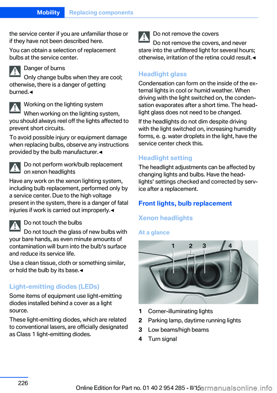 BMW 5 SERIES GRAN TURISMO 2015 Owners Manual the service center if you are unfamiliar those or
if they have not been described here.
You can obtain a selection of replacement
bulbs at the service center.
Danger of burns
Only change bulbs when th BMW 5 SERIES GRAN TURISMO 2015 Owners Manual the service center if you are unfamiliar those or
if they have not been described here.
You can obtain a selection of replacement
bulbs at the service center.
Danger of burns
Only change bulbs when th