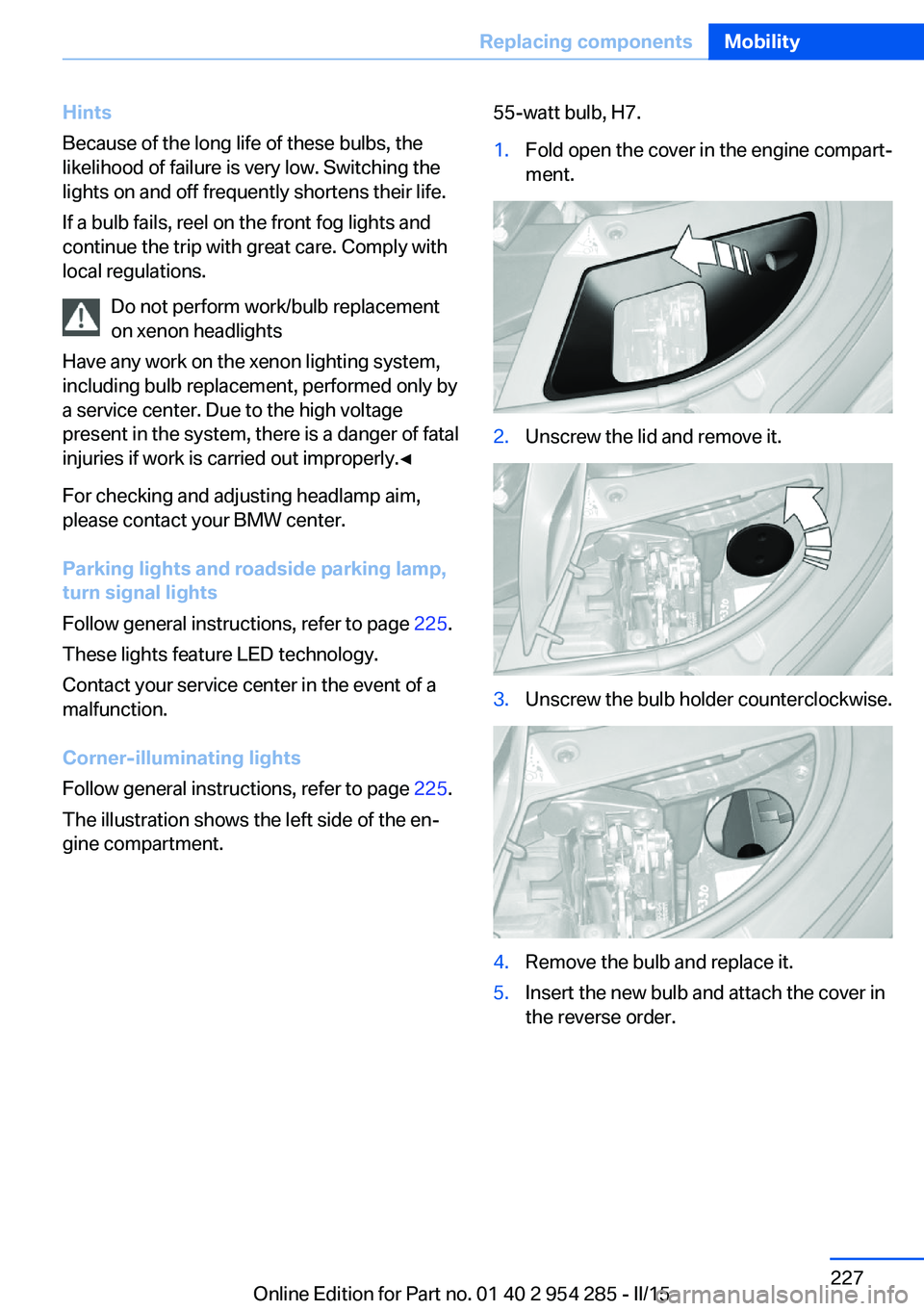 BMW 5 SERIES GRAN TURISMO 2015 Owners Manual Hints
Because of the long life of these bulbs, the
likelihood of failure is very low. Switching the
lights on and off frequently shortens their life.
If a bulb fails, reel on the front fog lights and
BMW 5 SERIES GRAN TURISMO 2015 Owners Manual Hints
Because of the long life of these bulbs, the
likelihood of failure is very low. Switching the
lights on and off frequently shortens their life.
If a bulb fails, reel on the front fog lights and
