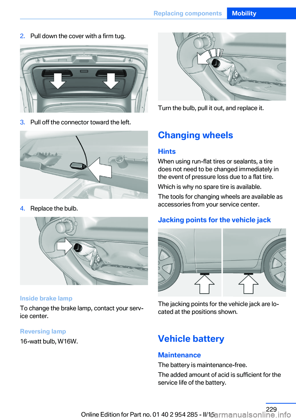BMW 5 SERIES GRAN TURISMO 2015 Owners Manual 2.Pull down the cover with a firm tug.3.Pull off the connector toward the left.4.Replace the bulb.
Inside brake lamp
To change the brake lamp, contact your serv‐
ice center.
Reversing lamp
16-watt b BMW 5 SERIES GRAN TURISMO 2015 Owners Manual 2.Pull down the cover with a firm tug.3.Pull off the connector toward the left.4.Replace the bulb.
Inside brake lamp
To change the brake lamp, contact your serv‐
ice center.
Reversing lamp
16-watt b