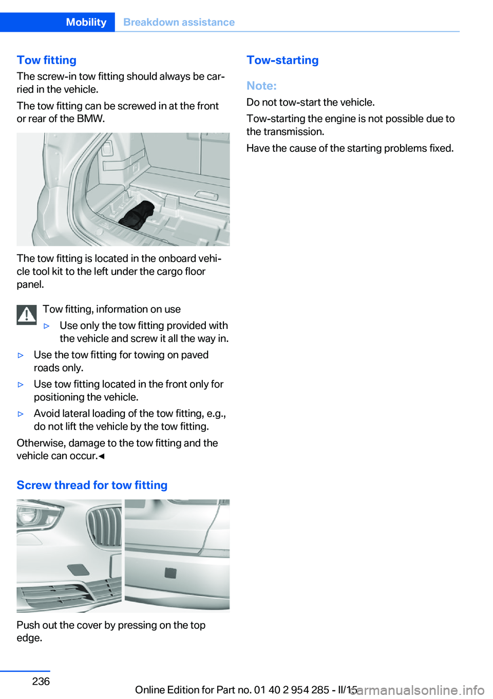 BMW 5 SERIES GRAN TURISMO 2015 Owners Manual Tow fitting
The screw-in tow fitting should always be car‐
ried in the vehicle.
The tow fitting can be screwed in at the front
or rear of the BMW.
The tow fitting is located in the onboard vehi‐
c BMW 5 SERIES GRAN TURISMO 2015 Owners Manual Tow fitting
The screw-in tow fitting should always be car‐
ried in the vehicle.
The tow fitting can be screwed in at the front
or rear of the BMW.
The tow fitting is located in the onboard vehi‐
c