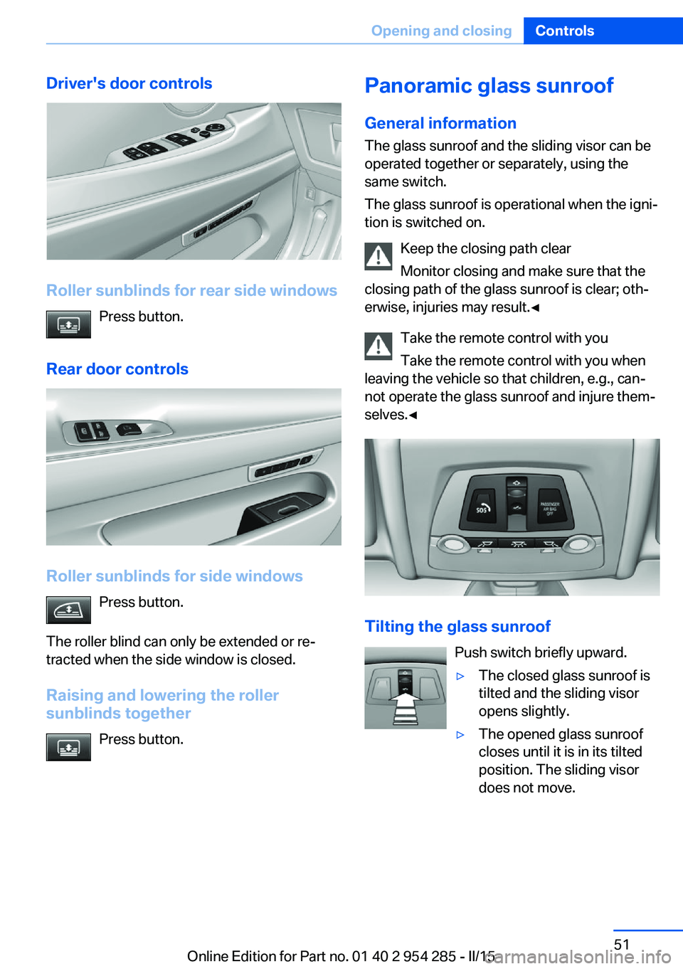 BMW 5 SERIES GRAN TURISMO 2015 Workshop Manual Driver's door controls
Roller sunblinds for rear side windowsPress button.
Rear door controls
Roller sunblinds for side windows Press button.
The roller blind can only be extended or re‐
tracted