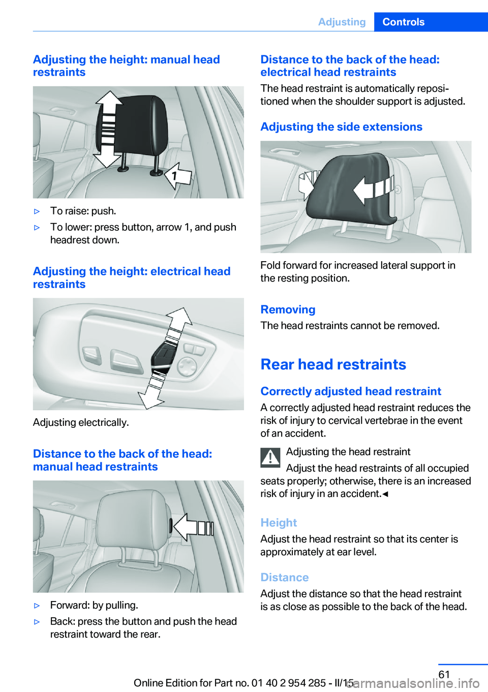 BMW 5 SERIES GRAN TURISMO 2015 Repair Manual Adjusting the height: manual head
restraints▷To raise: push.▷To lower: press button, arrow 1, and push
headrest down.
Adjusting the height: electrical head
restraints
Adjusting electrically.
Dista BMW 5 SERIES GRAN TURISMO 2015 Repair Manual Adjusting the height: manual head
restraints▷To raise: push.▷To lower: press button, arrow 1, and push
headrest down.
Adjusting the height: electrical head
restraints
Adjusting electrically.
Dista