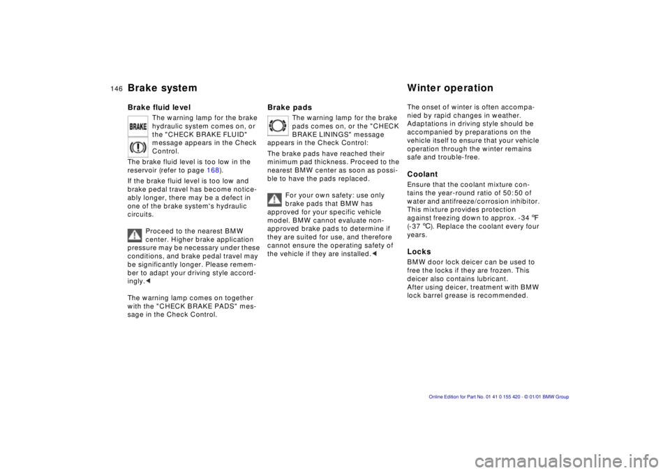 BMW 525I SPORT WAGON 2001  Owners Manual 146nBrake system Winter operation
Brake fluid level
The warning lamp for the brake  
hydraulic system comes on, or 
the "CHECK BRAKE FLUID" 
message appears in the Check 
Control.
The brake fluid leve