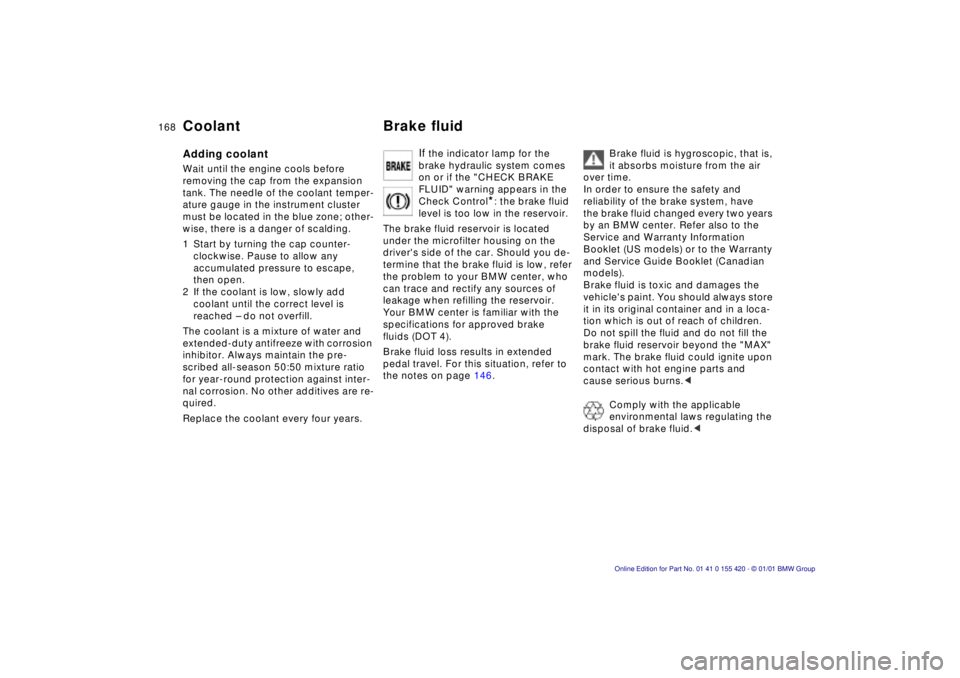 BMW 525I SPORT WAGON 2001  Owners Manual 168nCoolant Brake fluid
Adding coolant
Wait until the engine cools before  
removing the cap from the expansion 
tank. The needle of the coolant temper-
ature gauge in the instrument cluster 
must be 