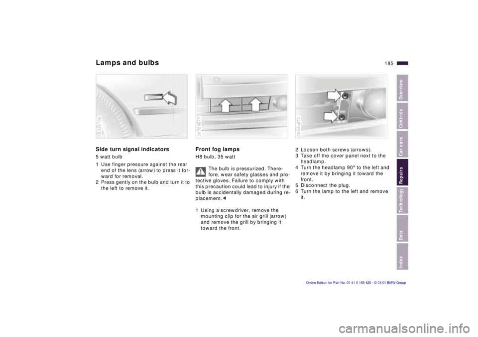 BMW 525I SPORT WAGON 2001  Owners Manual Index
Data
Technology
Repairs
Car care
Controls
Overview
185nLamps and bulbs
Side turn signal indicators
5 watt bulb 
1 Use finger pressure against the rear 
end of the lens (arrow) to press it for- 
