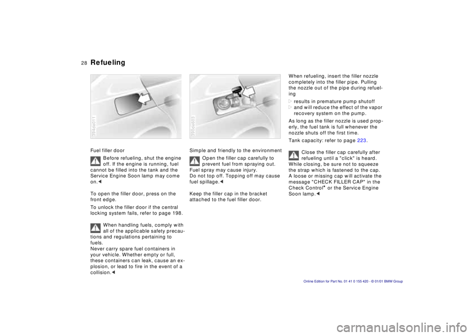 BMW 525I SPORT WAGON 2001  Owners Manual 28n
RefuelingFuel filler door
Before refueling, shut the engine 
off. If the engine is running, fuel 
cannot be filled into the tank and the 
Service Engine Soon lamp may come 
on.< 
To open the fille