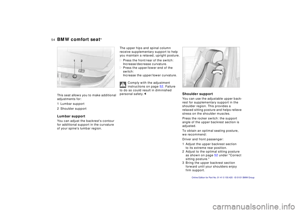 BMW 525I SPORT WAGON 2001  Owners Manual 54n
BMW comfort seat
*
This seat allows you to make additional 
adjustments for:
1 Lumbar support
2 Shoulder supportLumbar supportYou can adjust the backrests contour 
for additional support in the c