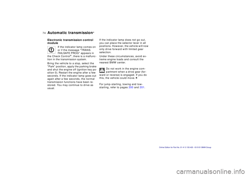 BMW 525I SPORT WAGON 2001 User Guide 74n
Automatic transmission
*
Electronic transmission control 
module
If the indicator lamp comes on 
or if the message "TRANS. 
FAILSAFE PROG" appears in 
the Check Control
*, there is a malfunc-
tion