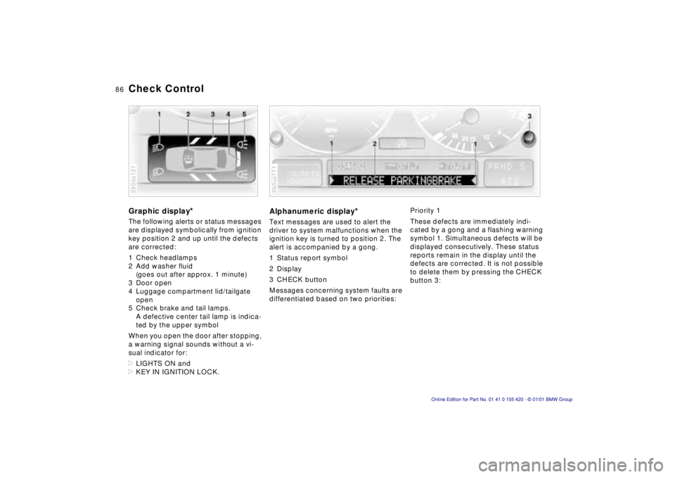 BMW 525I SPORT WAGON 2001  Owners Manual 86n
Check ControlGraphic display
*
The following alerts or status messages 
are displayed symbolically from ignition 
key position 2 and up until the defects 
are corrected:
1 Check headlamps
2 Add wa