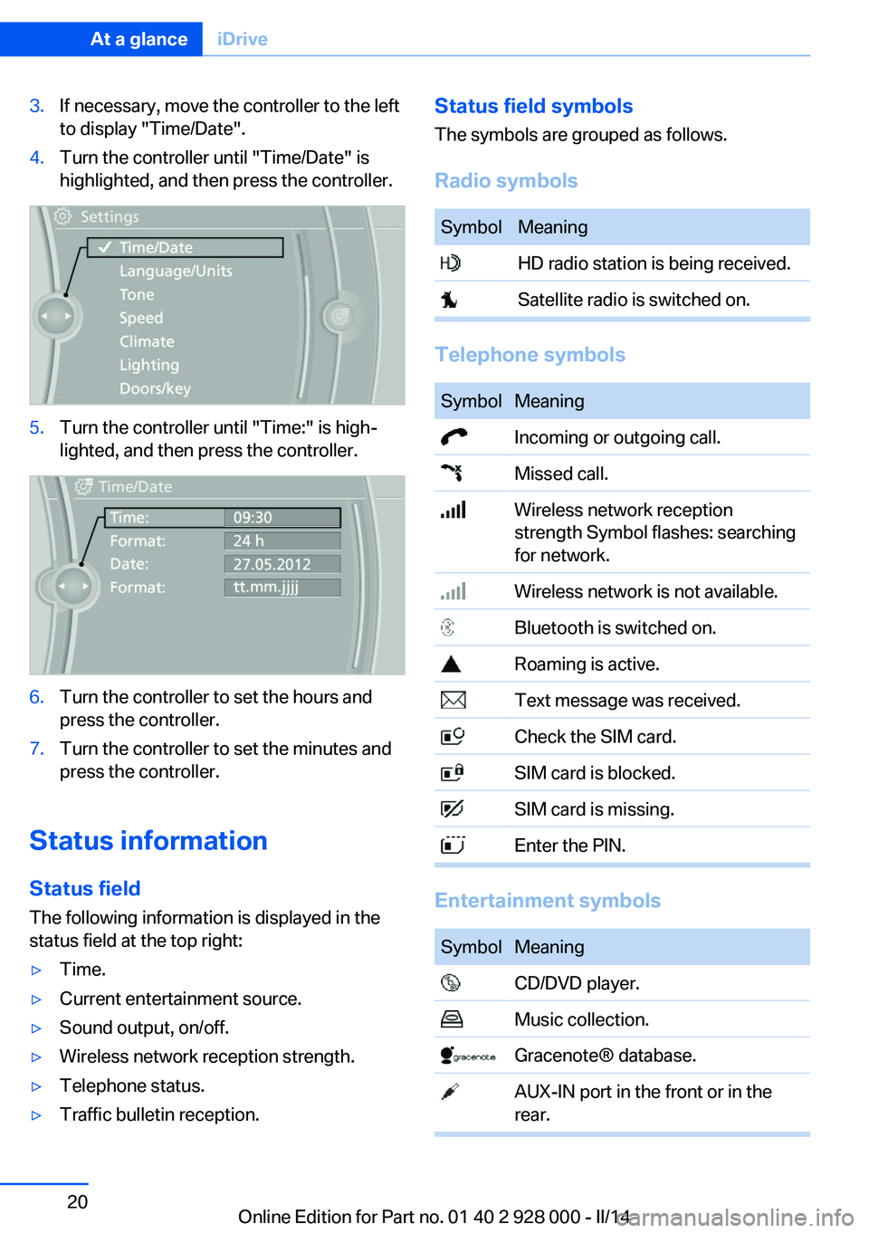 BMW 528I 2014  Owners Manual 3.If necessary, move the controller to the left
to display "Time/Date".4.Turn the controller until "Time/Date" is
highlighted, and then press the controller.5.Turn the controller until