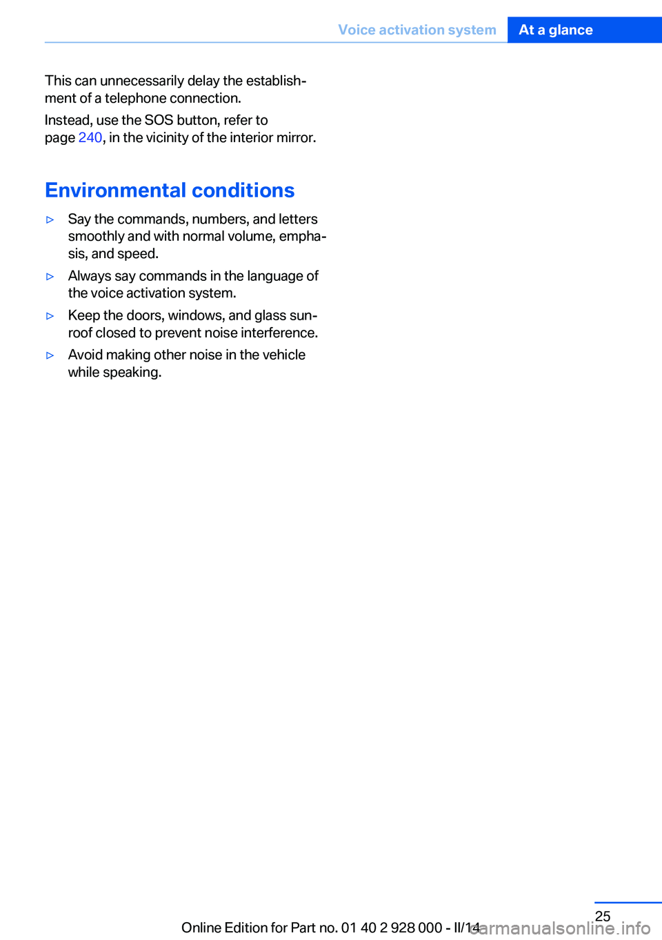 BMW 528I 2014  Owners Manual This can unnecessarily delay the establish‐
ment of a telephone connection.
Instead, use the SOS button, refer to
page  240, in the vicinity of the interior mirror.
Environmental conditions▷Say th