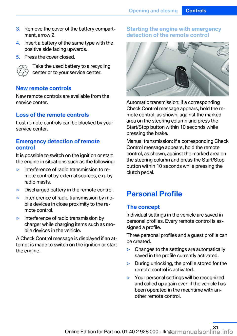 BMW 528I 2014  Owners Manual 3.Remove the cover of the battery compart‐
ment, arrow 2.4.Insert a battery of the same type with the
positive side facing upwards.5.Press the cover closed.
Take the used battery to a recycling
cent