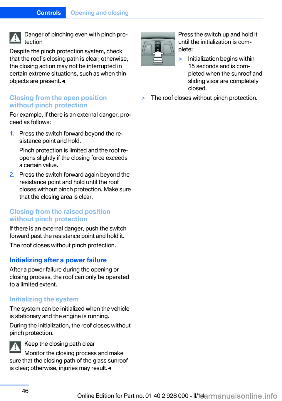 BMW 528I 2014 Service Manual Danger of pinching even with pinch pro‐
tection
Despite the pinch protection system, check
that the roof's closing path is clear; otherwise,
the closing action may not be interrupted in
certain 
