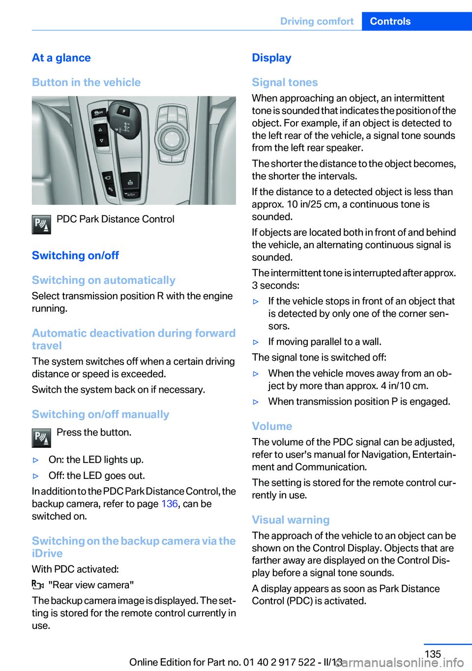 BMW 528I 2013  Owners Manual At a glance
Button in the vehicle
PDC Park Distance Control
Switching on/off
Switching on automatically
Select transmission position R with the engine
running.
Automatic deactivation during forward
tr