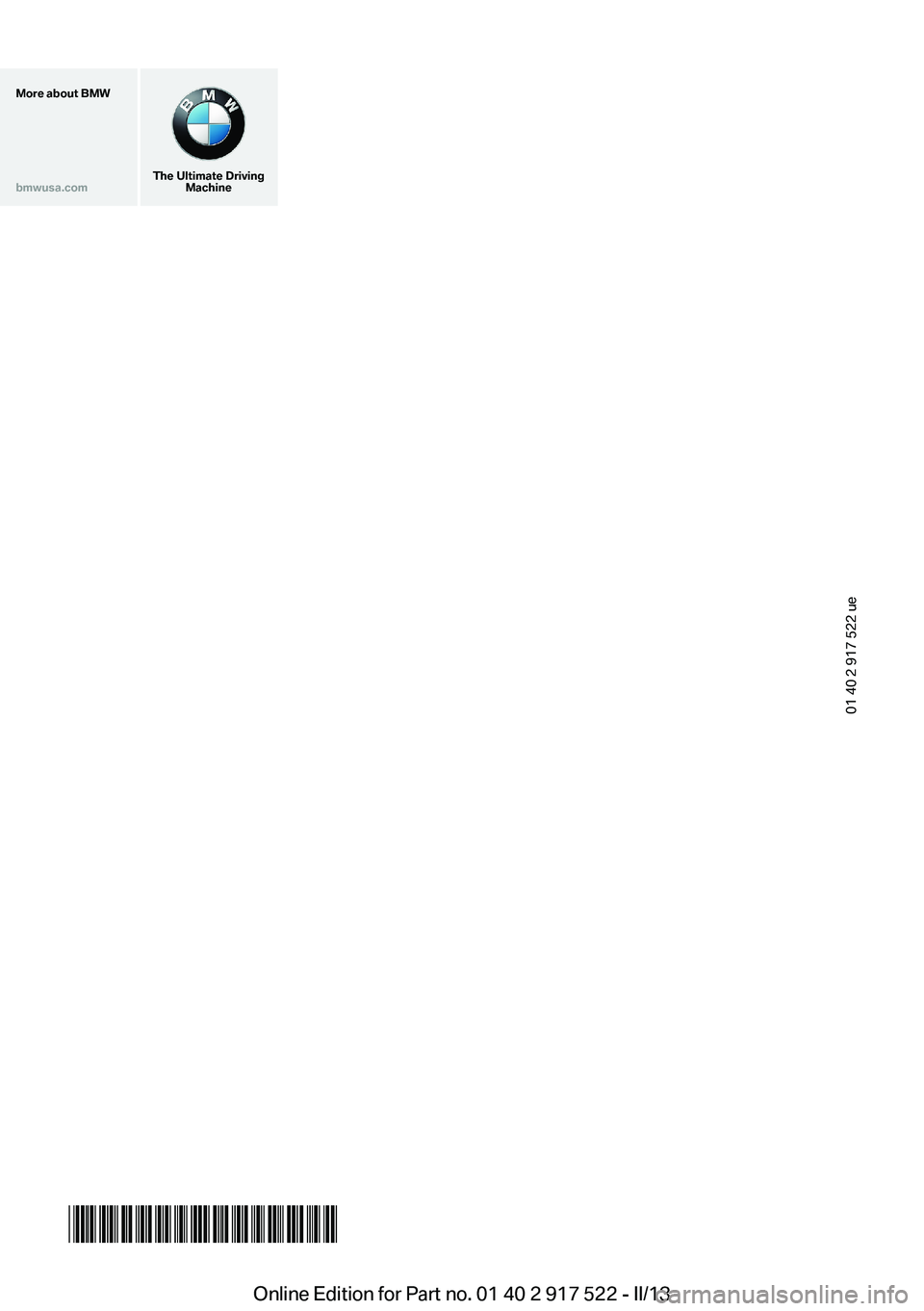 BMW 528I 2013 Owners Manual More about BMWbmwusa.com
The Ultimate DrivingMachine
01 40 2 917 522 ue
*BL291752200U*Online Edition for Part no. 01 40 2 917 522 - II/13 BMW 528I 2013 Owners Manual More about BMWbmwusa.com
The Ultimate DrivingMachine
01 40 2 917 522 ue
*BL291752200U*Online Edition for Part no. 01 40 2 917 522 - II/13