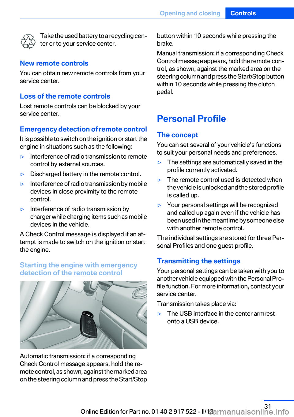 BMW 528I 2013  Owners Manual Take the used battery to a recycling cen‐
ter or to your service center.
New remote controls
You can obtain new remote controls from your
service center.
Loss of the remote controls
Lost remote cont