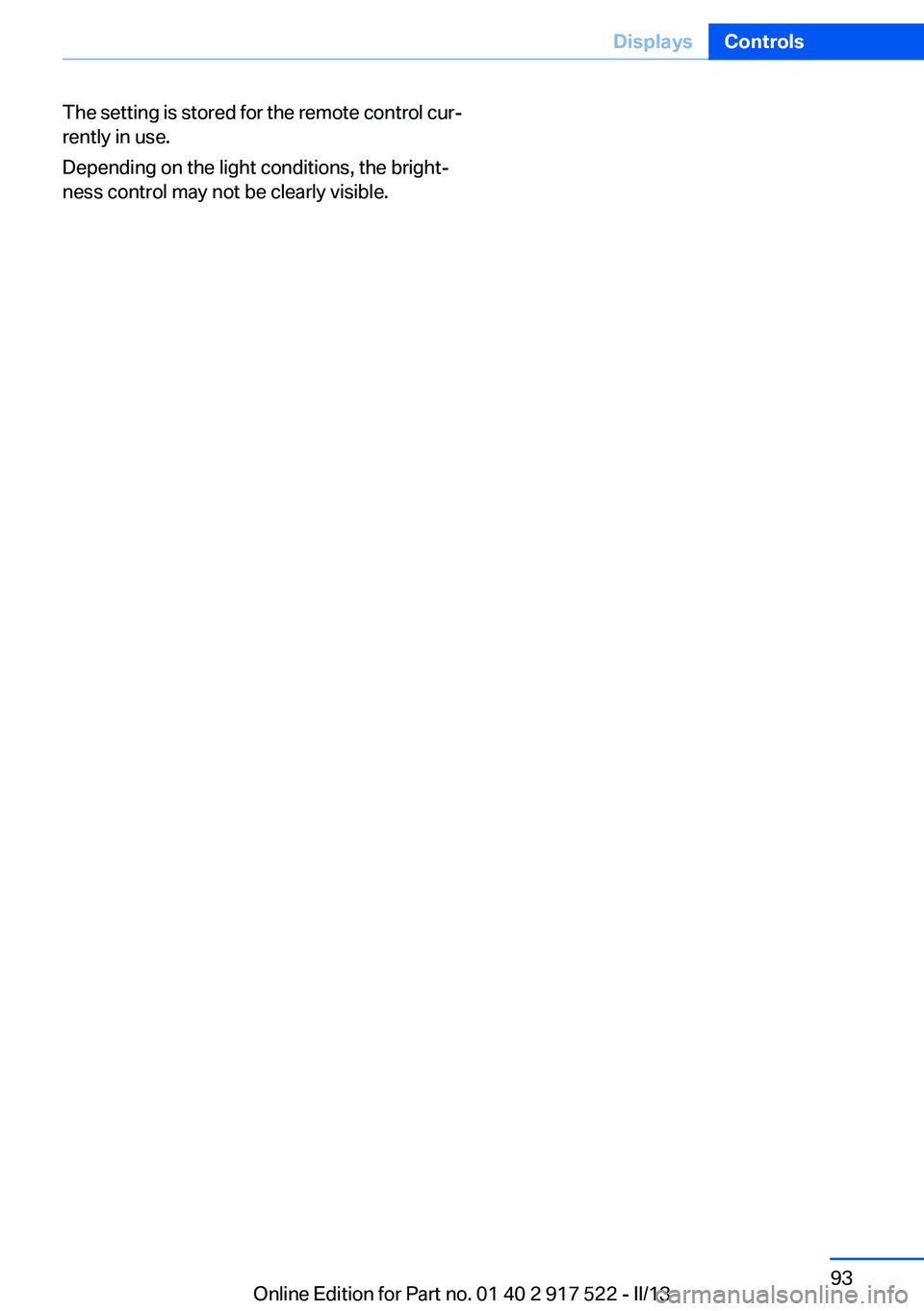 BMW 528I 2013  Owners Manual The setting is stored for the remote control cur‐
rently in use.
Depending on the light conditions, the bright‐
ness control may not be clearly visible.Seite 93DisplaysControls93
Online Edition fo