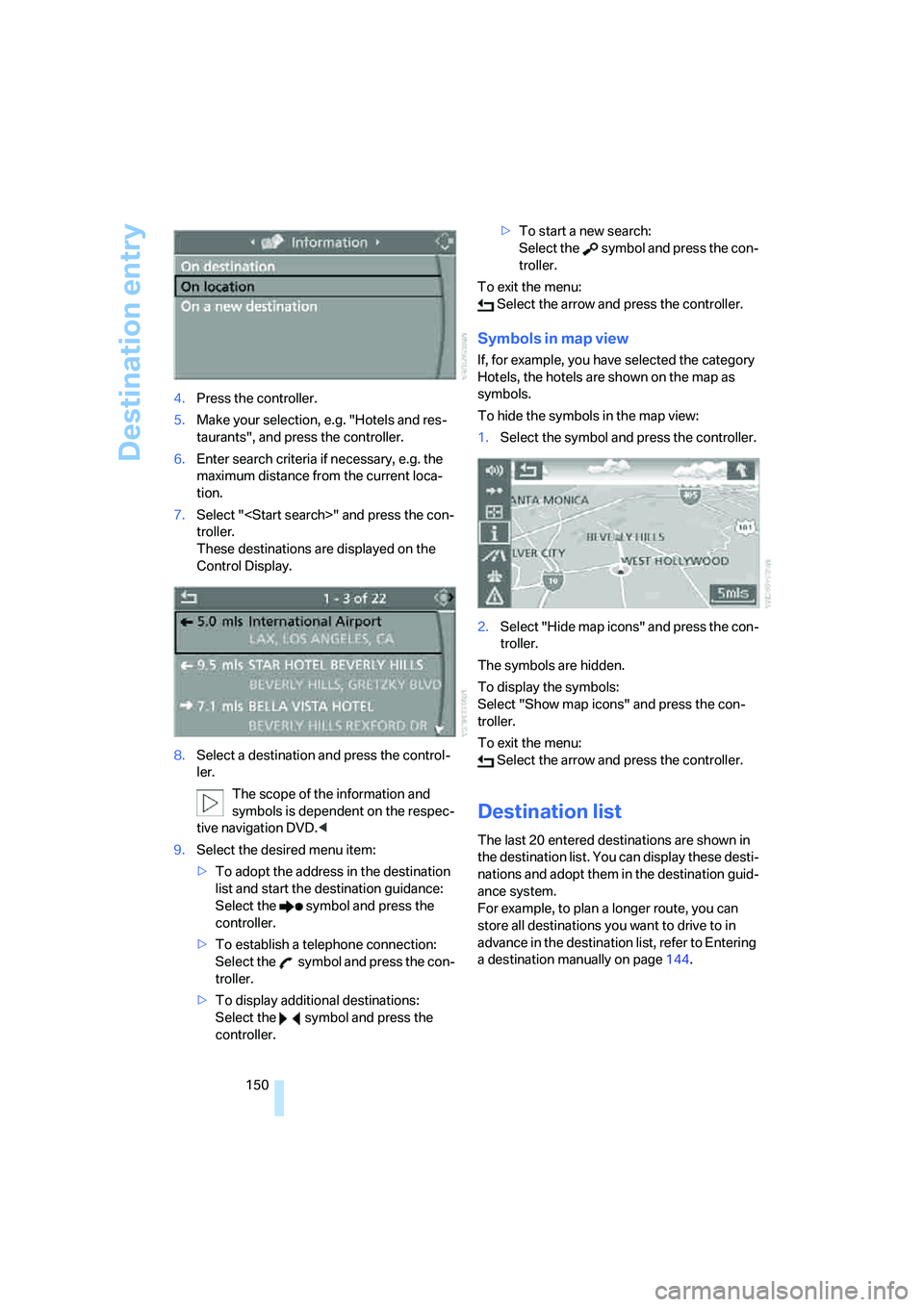 BMW 528I 2008 Owners Manual Destination entry
150 4.Press the controller.
5.Make your selection, e.g. "Hotels and res-
taurants", and press the controller.
6.Enter search criteria if necessary, e.g. the
maximum distance from th BMW 528I 2008 Owners Manual Destination entry
150 4.Press the controller.
5.Make your selection, e.g. "Hotels and res-
taurants", and press the controller.
6.Enter search criteria if necessary, e.g. the
maximum distance from th