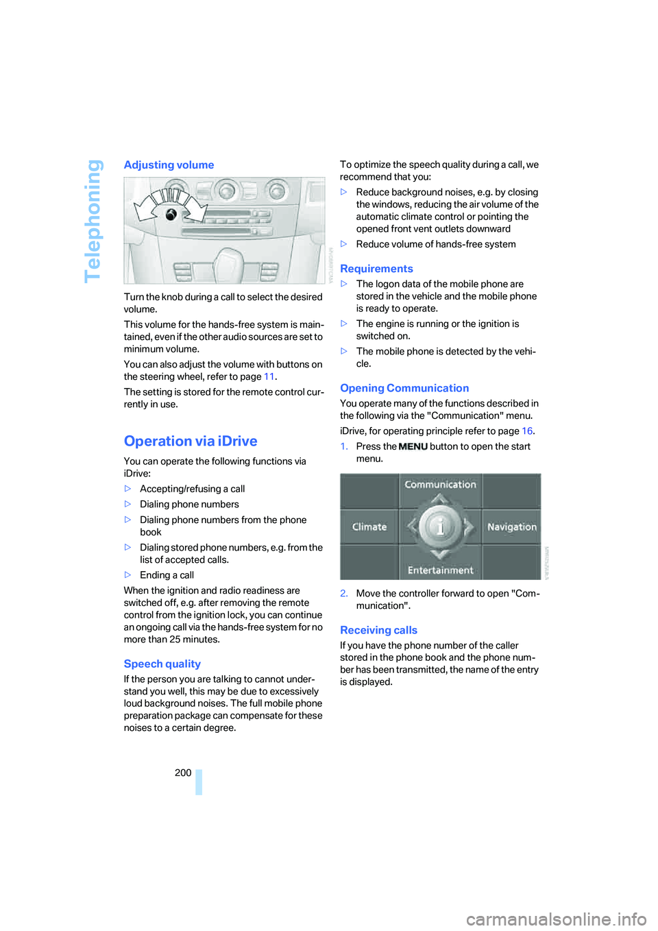 BMW 528I 2008  Owners Manual Telephoning
200
Adjusting volume
Turn the knob during a call to select the desired 
volume.
This volume for the hands-free system is main-
tained, even if the other audio sources are set to 
minimum v