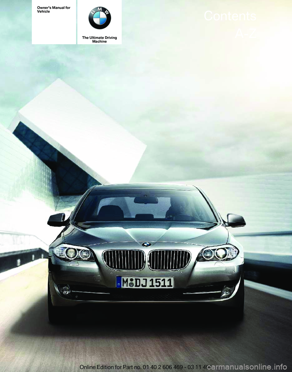BMW 528I SEDAN 2011  Owners Manual Owner's Manual for
Vehicle
The Ultimate Driving
Machine Contents
A-Z
Online Edition for Part no. 01 40 2 606 469 - 03 11 490  