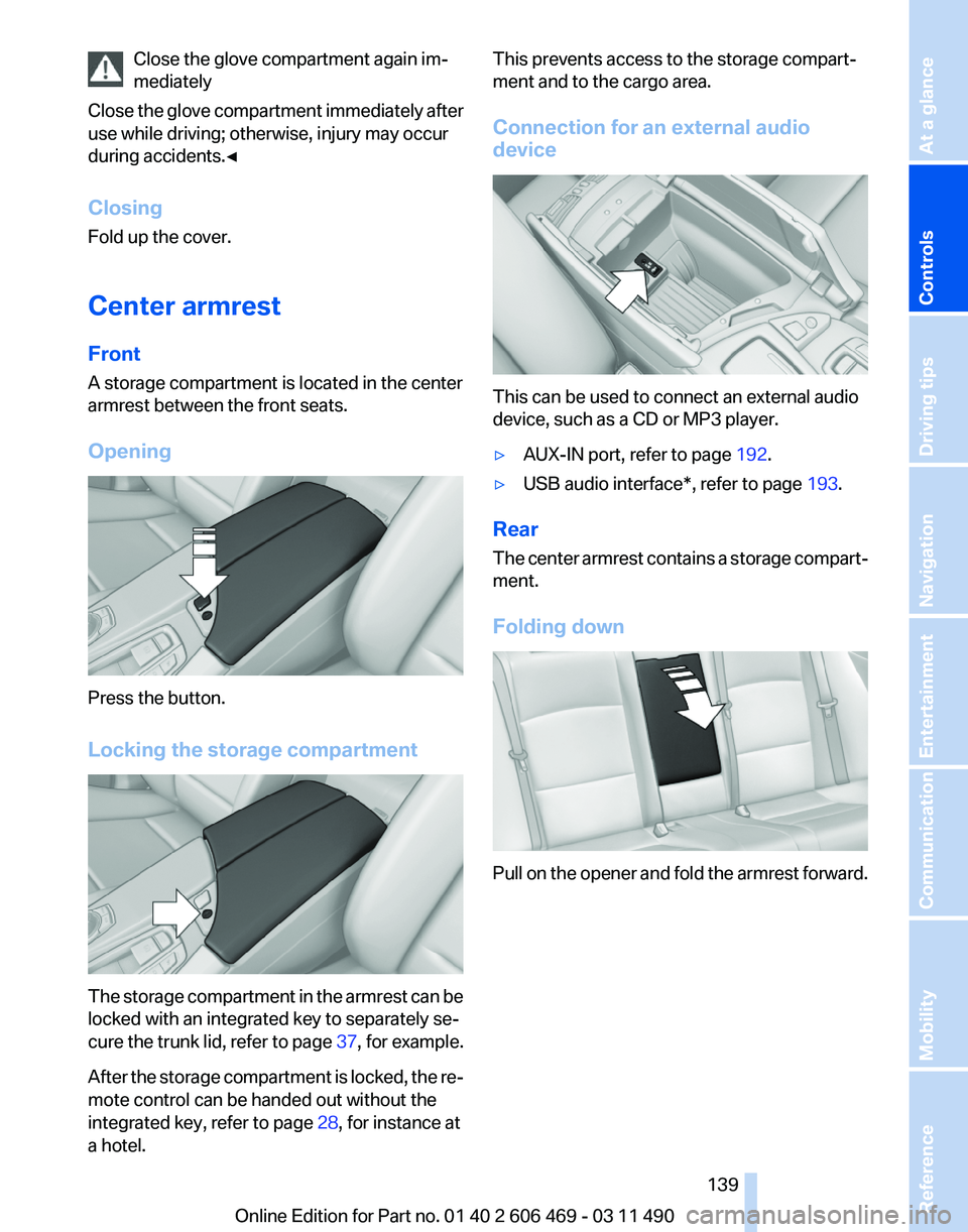 BMW 528I SEDAN 2011  Owners Manual Close the glove compartment again im‐
mediately
Close 
the glove compartment immediately after
use while driving; otherwise, injury may occur
during accidents.◀
Closing
Fold up the cover.
Center a