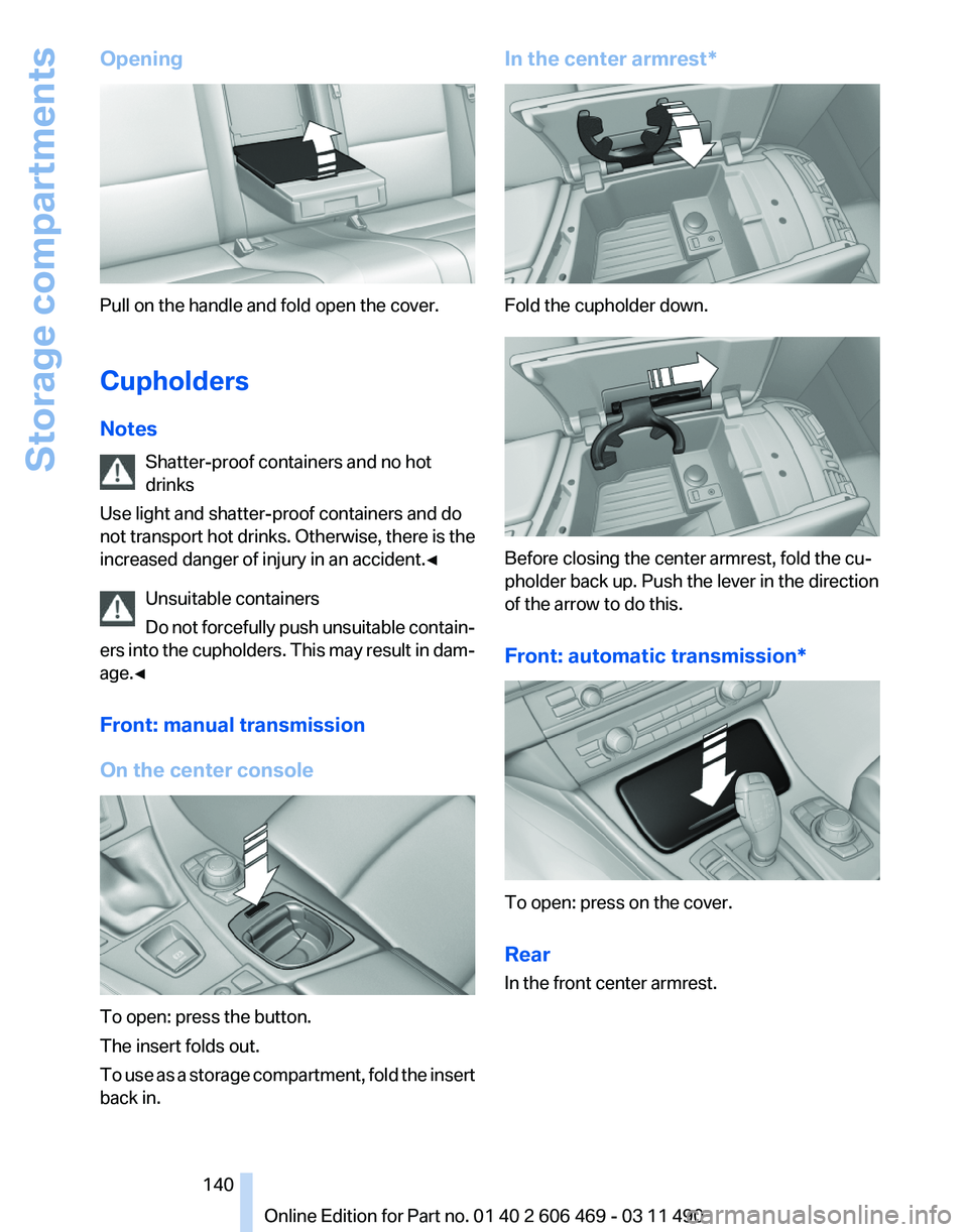 BMW 528I SEDAN 2011  Owners Manual Opening
Pull on the handle and fold open the cover.
Cupholders
Notes
Shatter-proof containers and no hot
drinks
Use light and shatter-proof containers and do
not 
transport hot drinks. Otherwise, ther