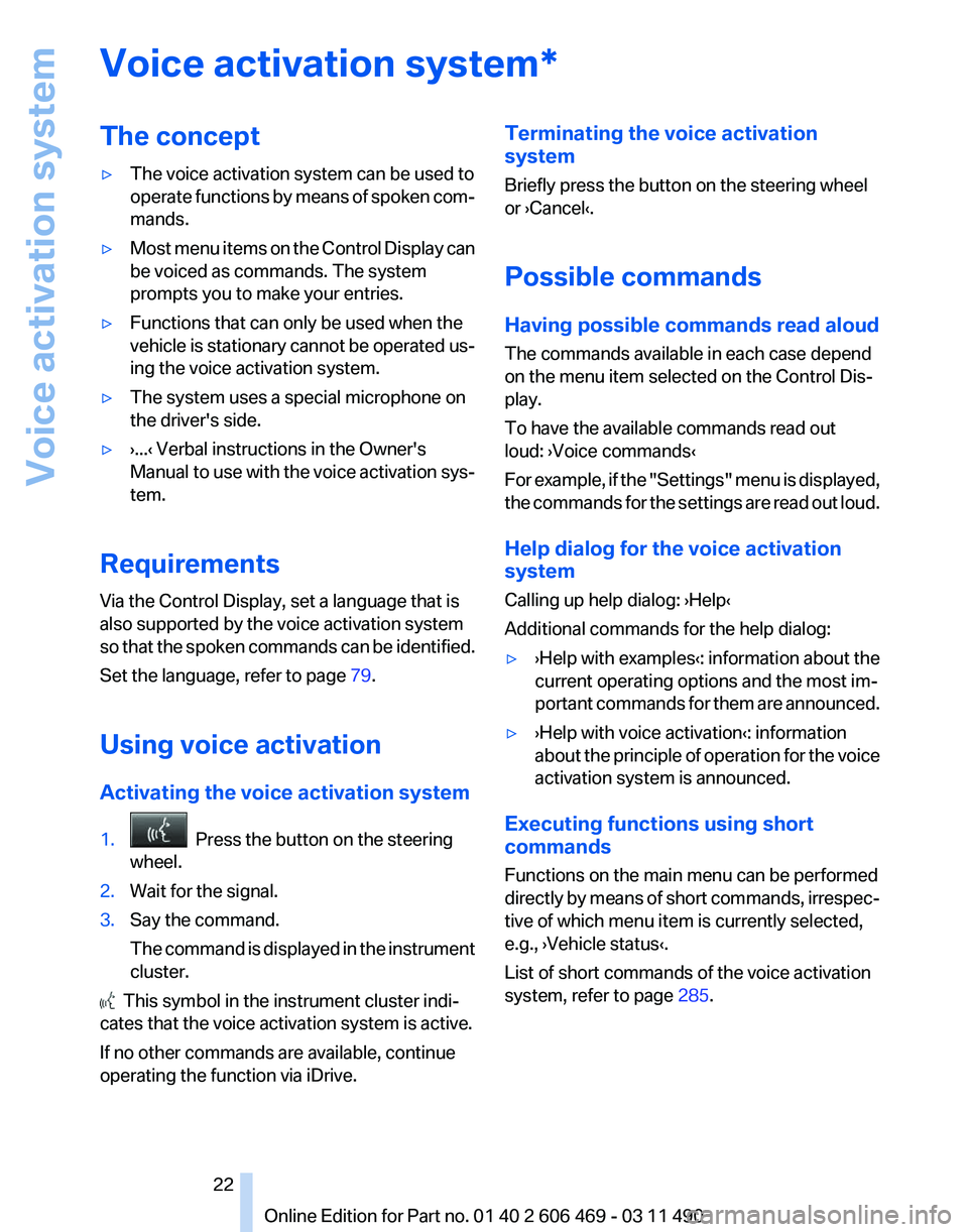 BMW 528I SEDAN 2011 Owners Manual Voice activation system*
The concept
▷
The voice activation system can be used to
operate 
functions by means of spoken com‐
mands.
▷ Most menu items on the Control Display can
be voiced as comm