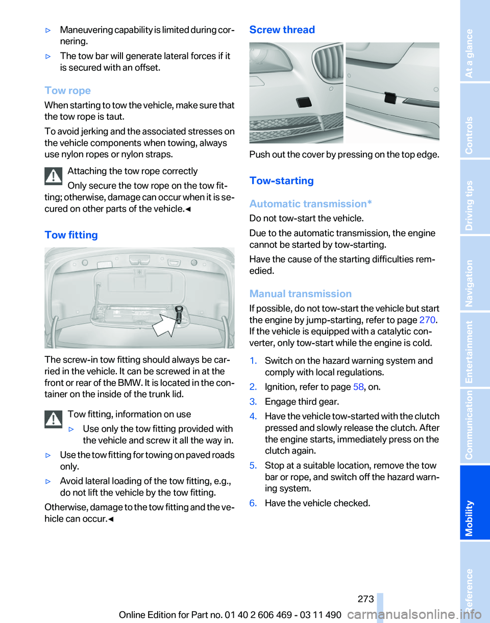 BMW 528I SEDAN 2011 Owners Manual ▷
Maneuvering capability is limited during cor‐
nering.
▷ The tow bar will generate lateral forces if it
is secured with an offset.
Tow rope
When starting to tow the vehicle, make sure that
the BMW 528I SEDAN 2011 Owners Manual ▷
Maneuvering capability is limited during cor‐
nering.
▷ The tow bar will generate lateral forces if it
is secured with an offset.
Tow rope
When starting to tow the vehicle, make sure that
the