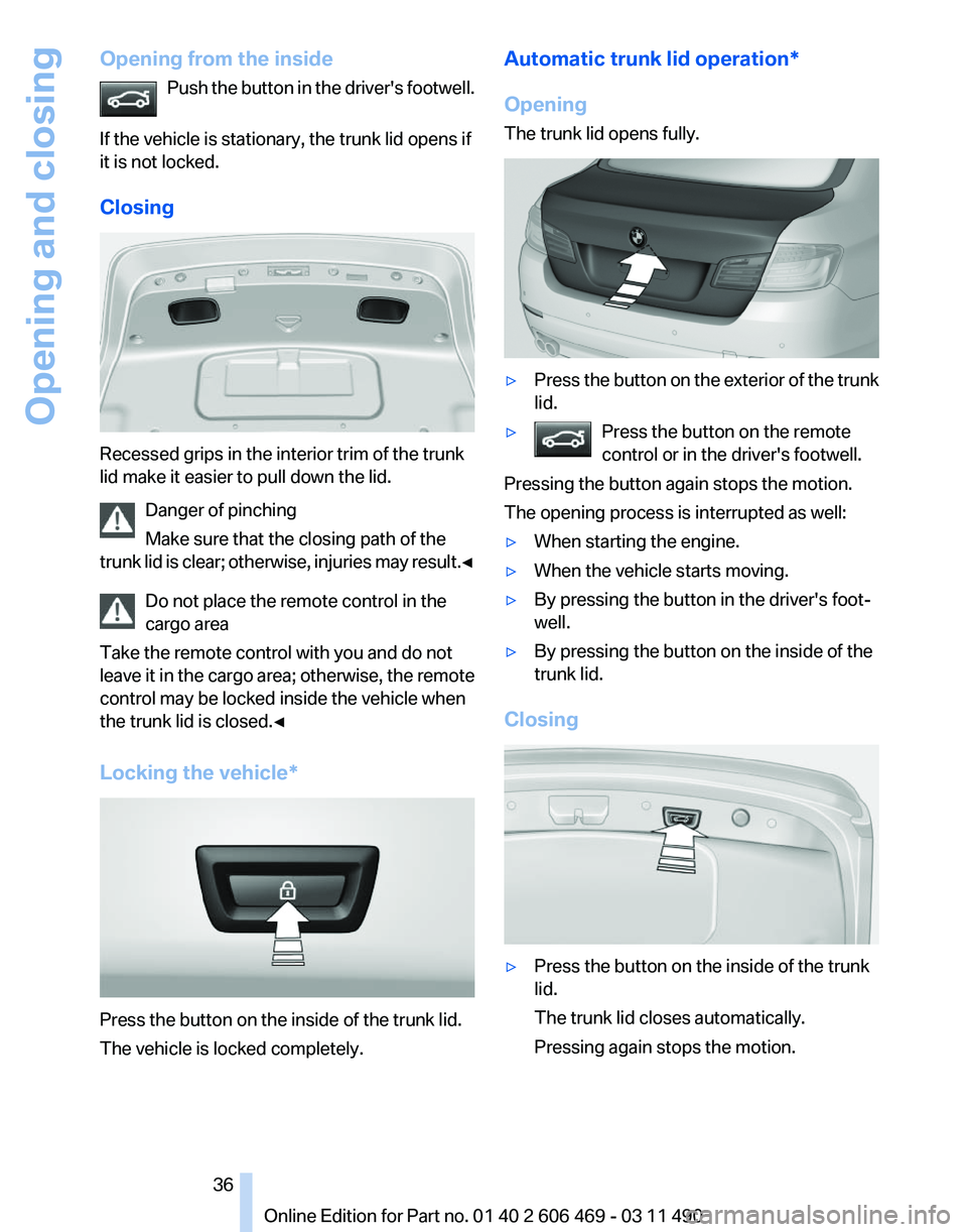 BMW 528I SEDAN 2011 Owners Guide Opening from the inside
Push  the button in the driver's footwell.
If the vehicle is stationary, the trunk lid opens if
it is not locked.
Closing Recessed grips in the interior trim of the trunk
l