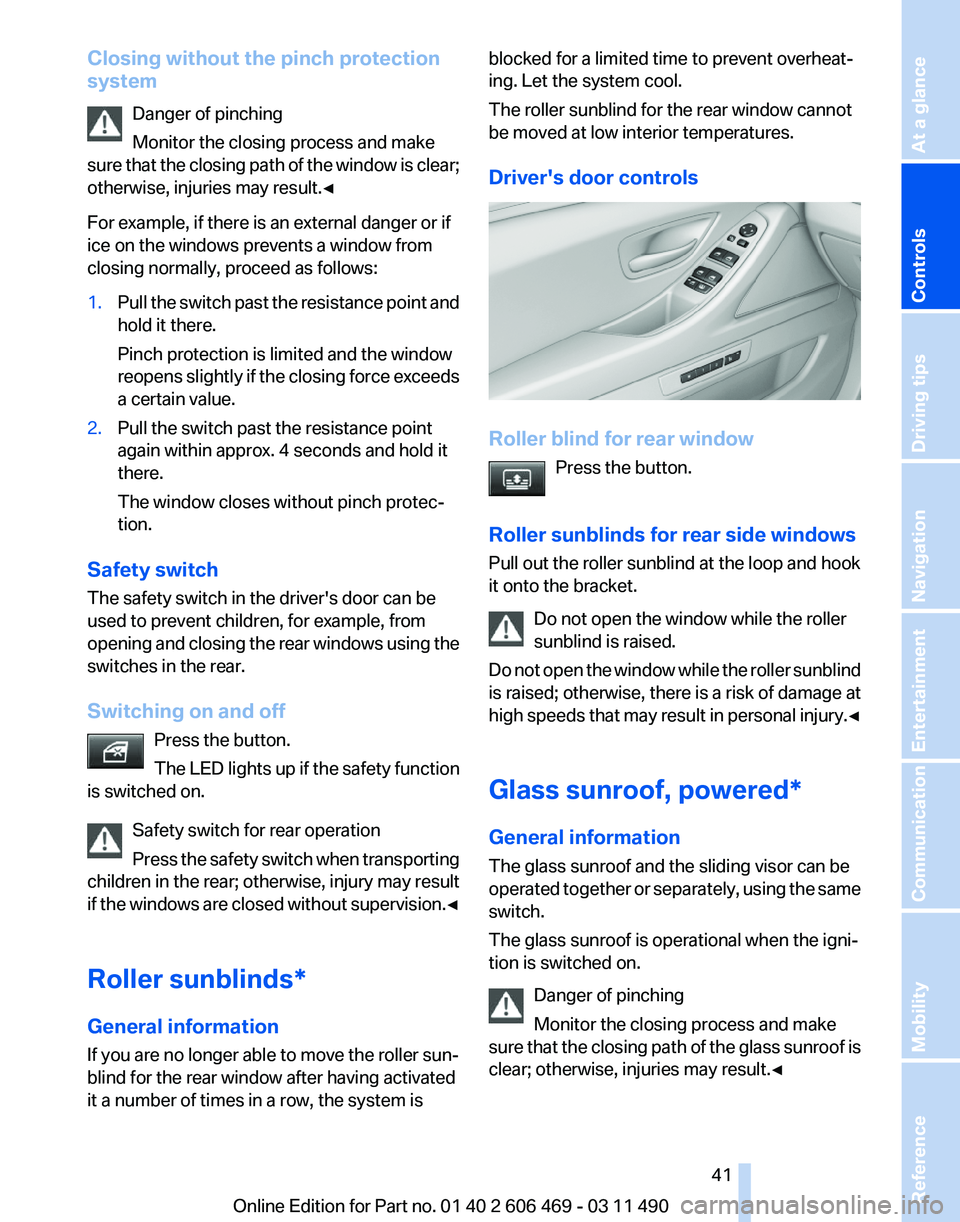 BMW 528I SEDAN 2011 Service Manual Closing without the pinch protection
system
Danger of pinching
Monitor the closing process and make
sure 
that the closing path of the window is clear;
otherwise, injuries may result.◀
For example, 