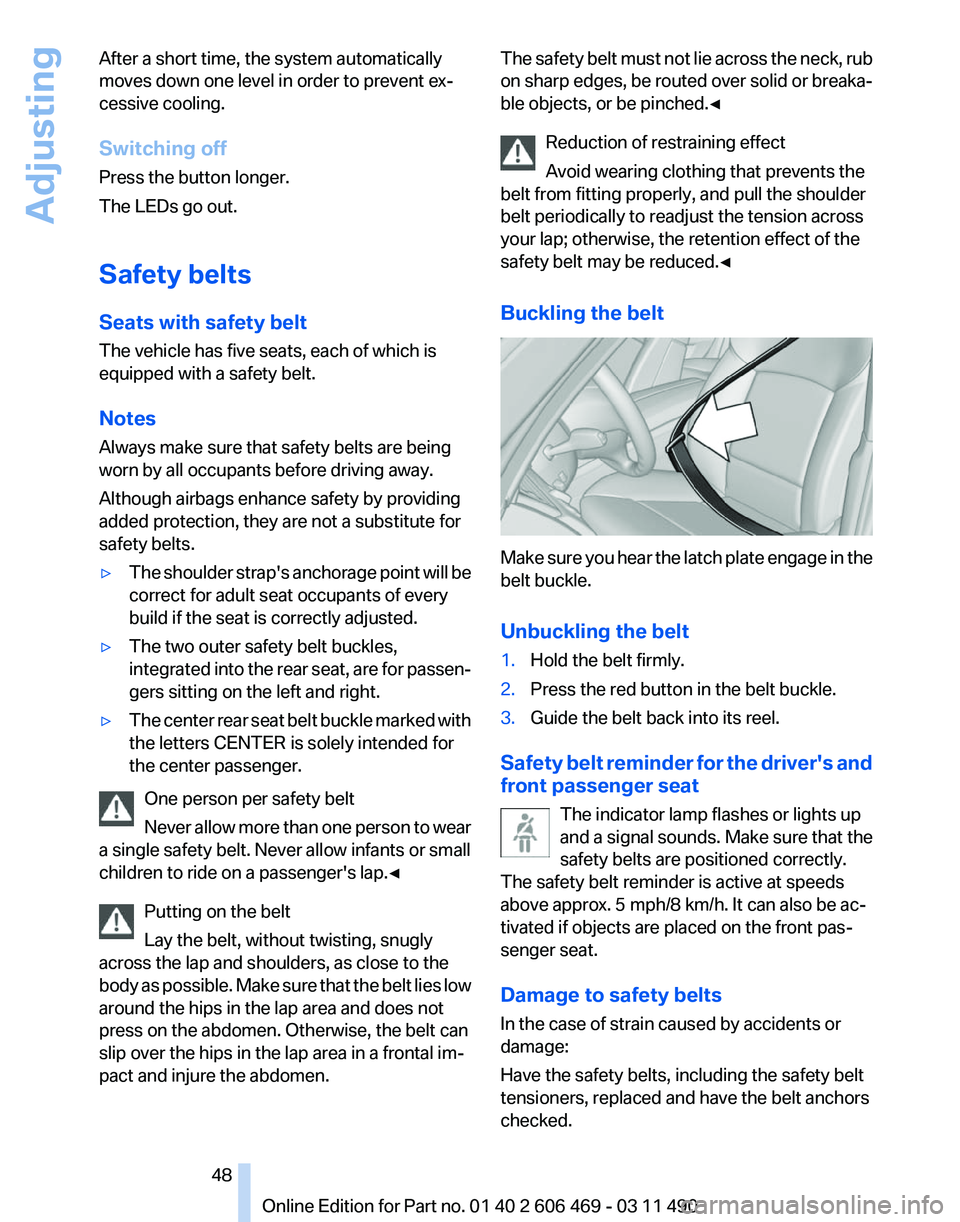 BMW 528I SEDAN 2011 Service Manual After a short time, the system automatically
moves down one level in order to prevent ex‐
cessive cooling.
Switching off
Press the button longer.
The LEDs go out.
Safety belts
Seats with safety belt