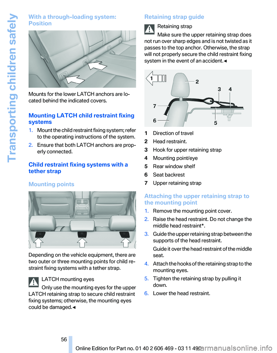 BMW 528I SEDAN 2011  Owners Manual With a through-loading system:
Position
Mounts for the lower LATCH anchors are lo‐
cated behind the indicated covers.
Mounting LATCH child restraint fixing
systems
1.
Mount the child restraint fixin