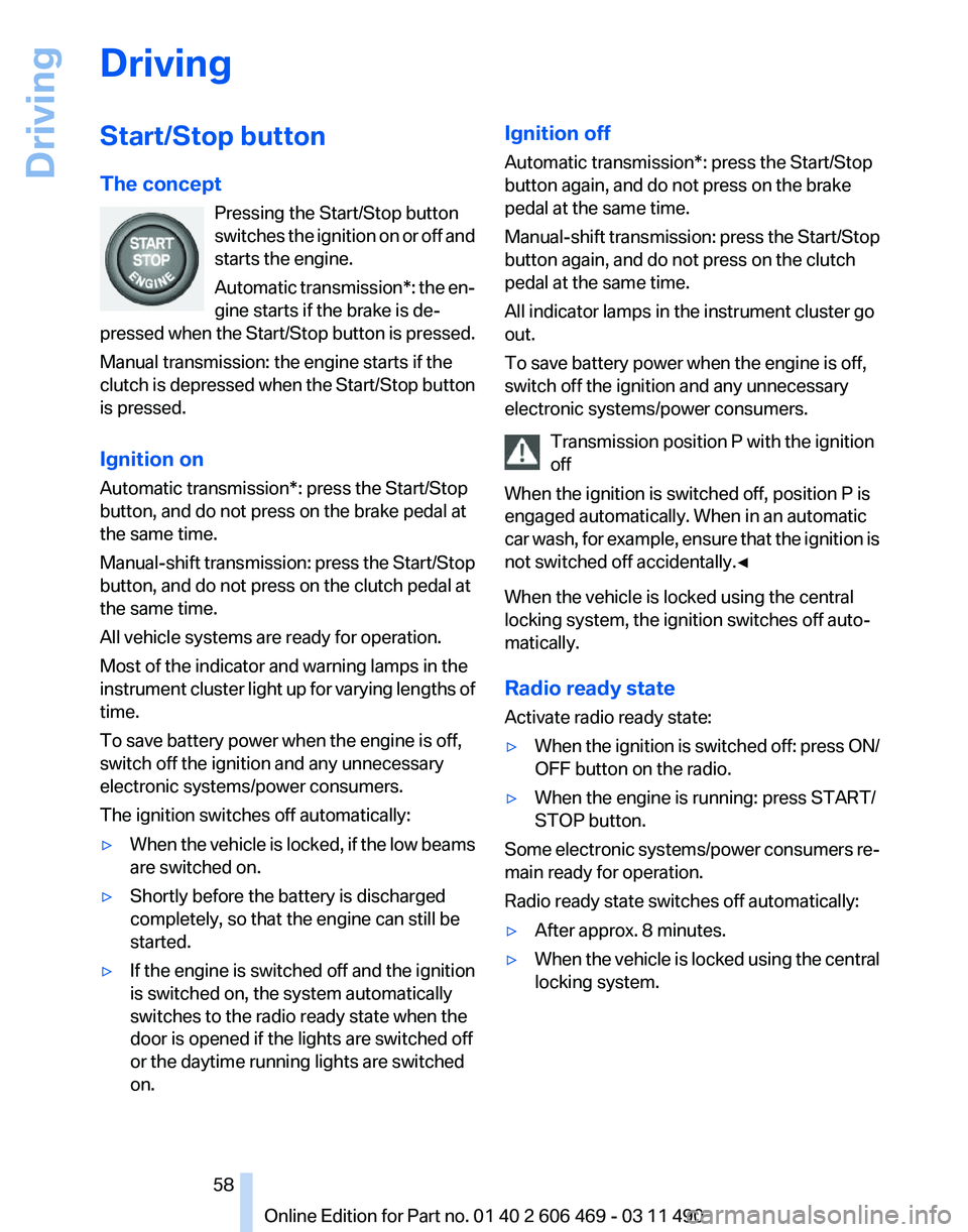BMW 528I SEDAN 2011  Owners Manual Driving
Start/Stop button
The concept
Pressing the Start/Stop button
switches 
the ignition on or off and
starts the engine.
Automatic transmission*: the en‐
gine starts if the brake is de‐
presse
