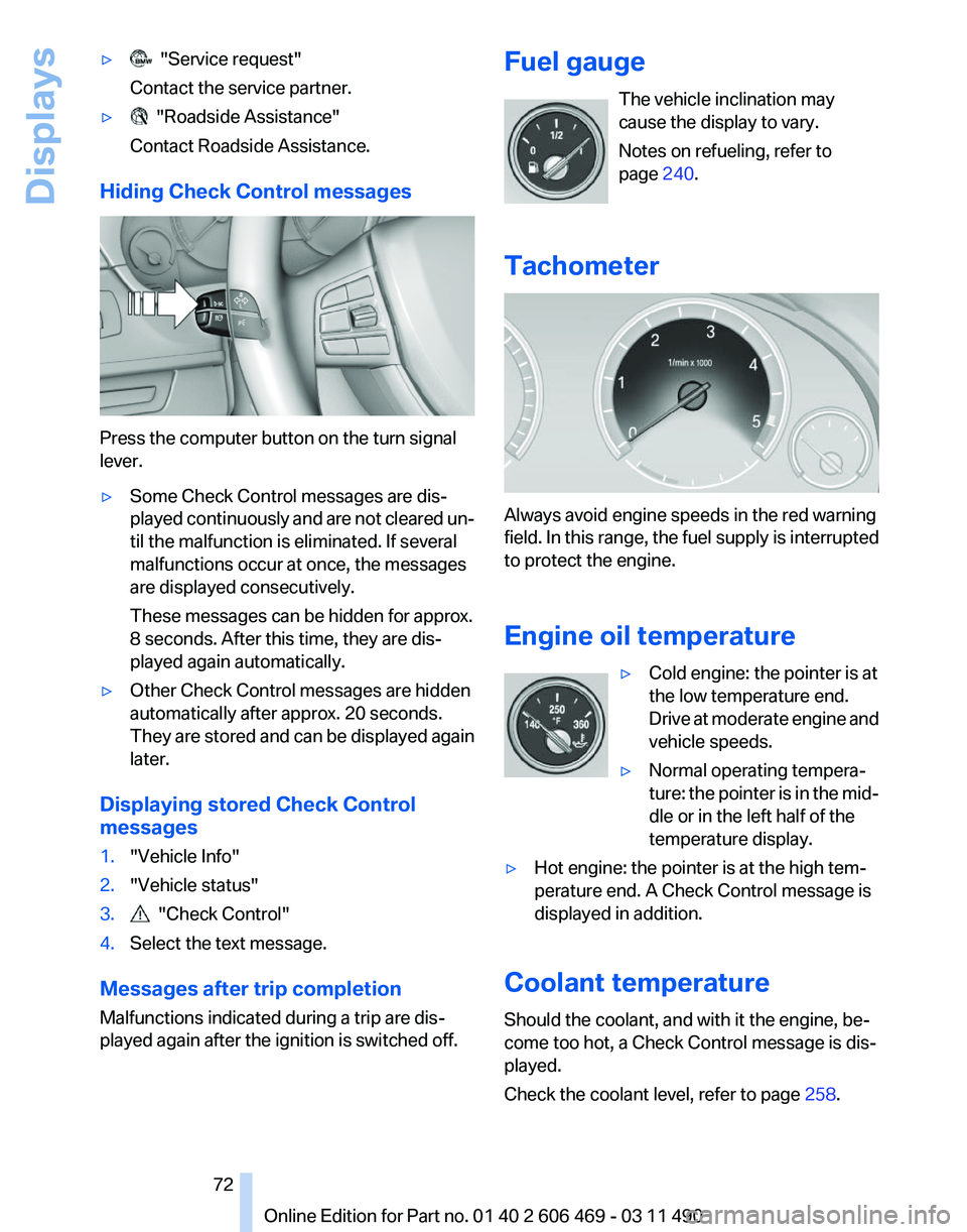 BMW 528I SEDAN 2011  Owners Manual ▷   "Service request"
Contact the service partner.
▷   "Roadside Assistance"
Contact Roadside Assistance.
Hiding Check Control messages Press the computer button on the turn signal