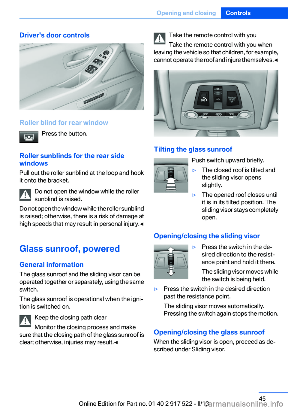 BMW 528I XDRIVE 2013 Service Manual Driver's door controls
Roller blind for rear windowPress the button.
Roller sunblinds for the rear side
windows
Pull out the roller sunblind at the loop and hook
it onto the bracket.
Do not open t