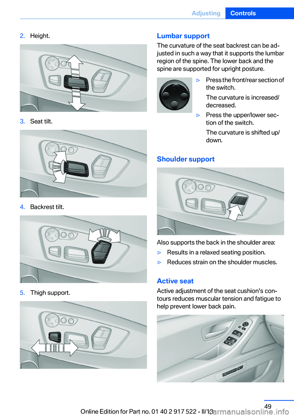 BMW 528I XDRIVE 2013 Service Manual 2.Height.3.Seat tilt.4.Backrest tilt.5.Thigh support.Lumbar support
The curvature of the seat backrest can be ad‐
justed in such a way that it supports the lumbar
region of the spine. The lower back