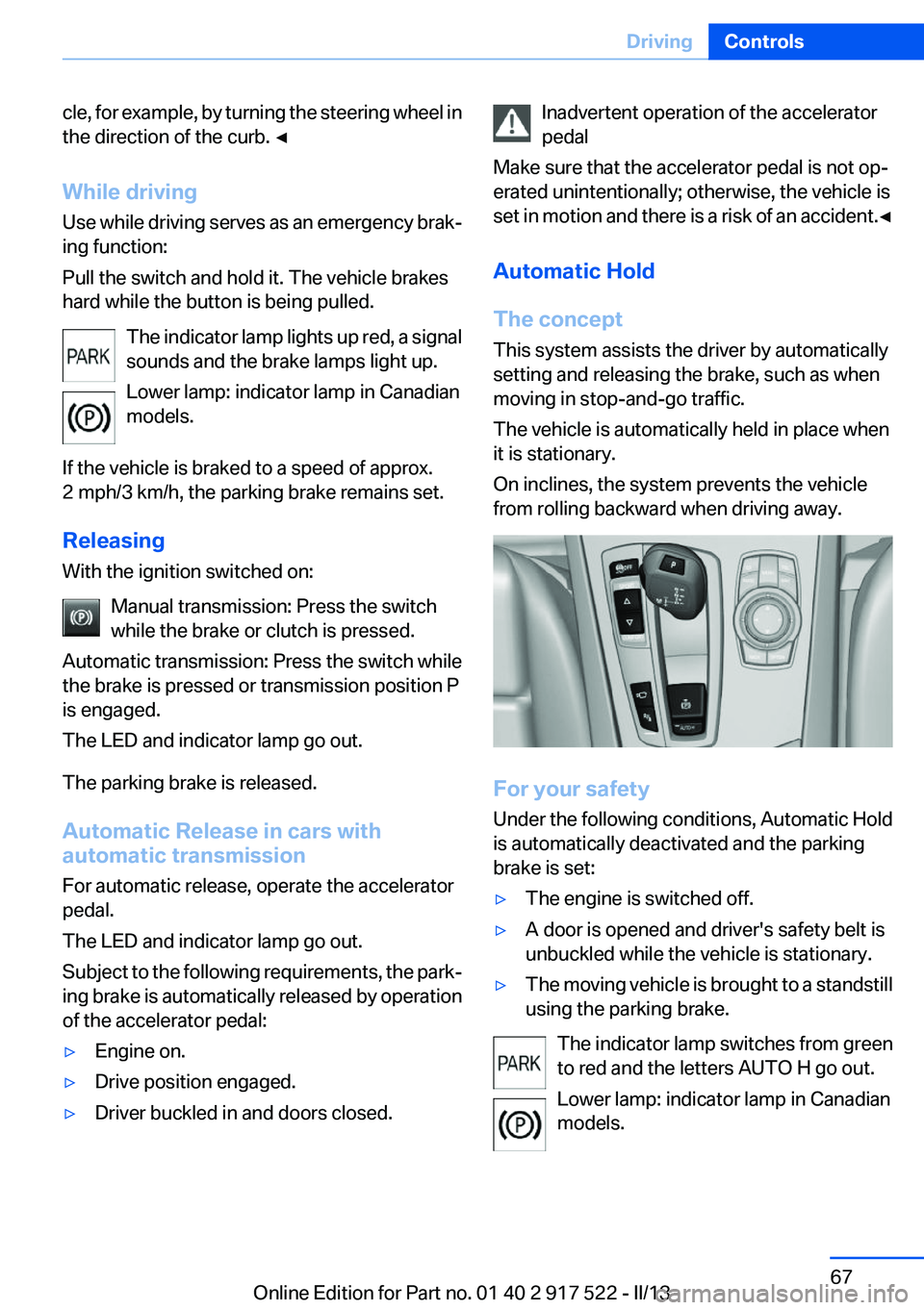 BMW 528I XDRIVE 2013  Owners Manual cle, for example, by turning the steering wheel in
the direction of the curb. ◀
While driving
Use while driving serves as an emergency brak‐
ing function:
Pull the switch and hold it. The vehicle 