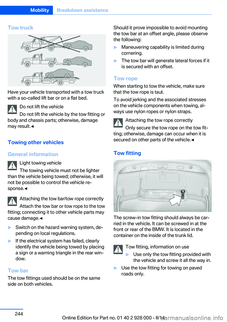 BMW 535D 2014 Owners Manual Tow truck
Have your vehicle transported with a tow truck
with a so-called lift bar or on a flat bed.
Do not lift the vehicle
Do not lift the vehicle by the tow fitting or
body and chassis parts; other BMW 535D 2014 Owners Manual Tow truck
Have your vehicle transported with a tow truck
with a so-called lift bar or on a flat bed.
Do not lift the vehicle
Do not lift the vehicle by the tow fitting or
body and chassis parts; other