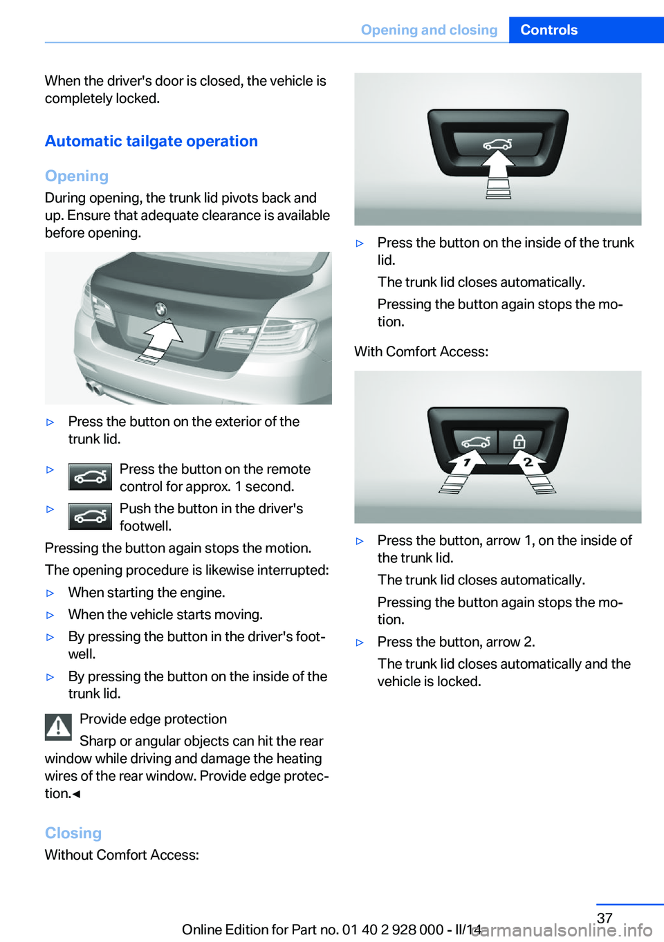 BMW 535D 2014 Owners Manual When the driver's door is closed, the vehicle is
completely locked.
Automatic tailgate operation
Opening
During opening, the trunk lid pivots back and
up. Ensure that adequate clearance is availab BMW 535D 2014 Owners Manual When the driver's door is closed, the vehicle is
completely locked.
Automatic tailgate operation
Opening
During opening, the trunk lid pivots back and
up. Ensure that adequate clearance is availab