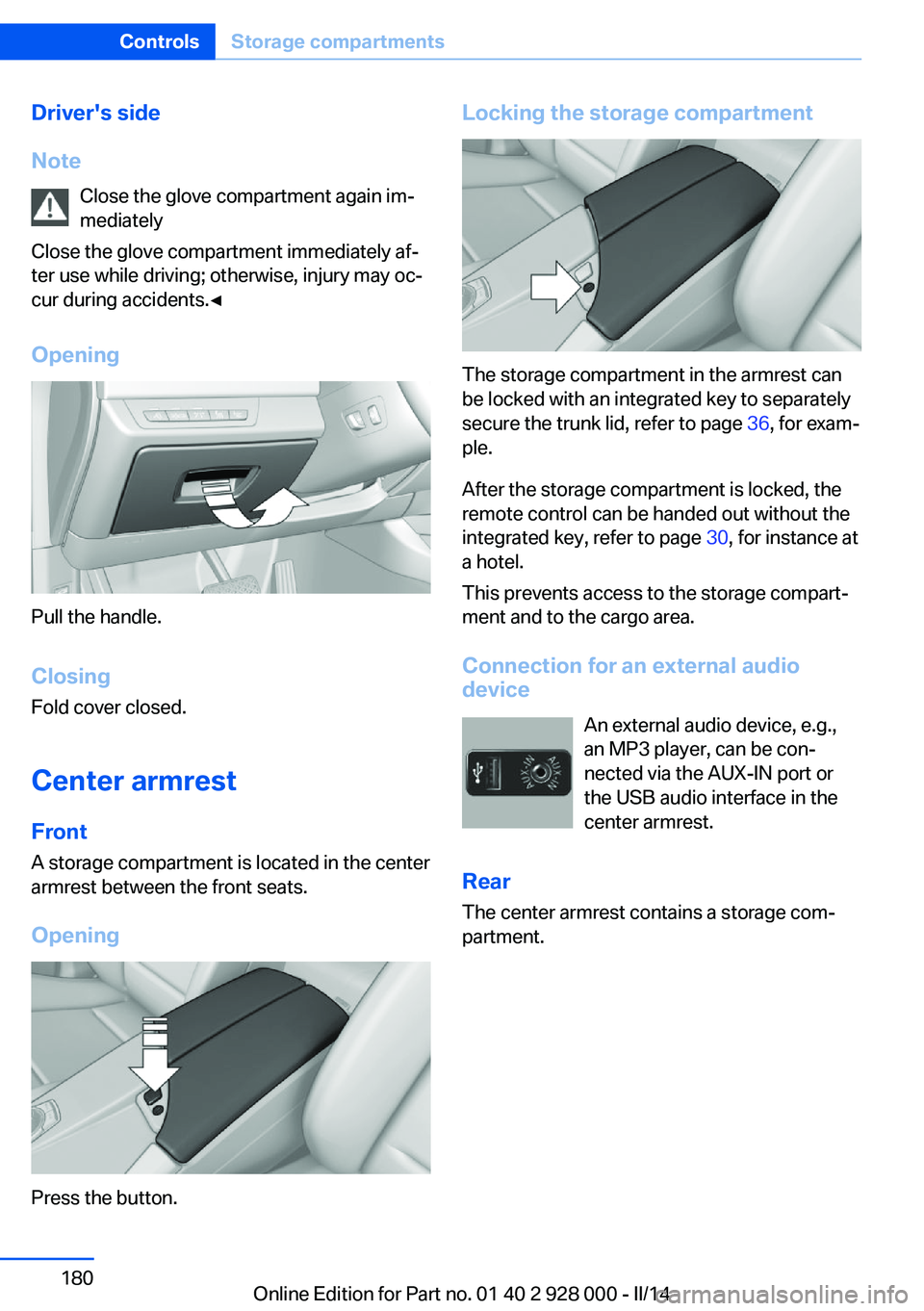 BMW 535I 2014  Owners Manual Driver's side
Note Close the glove compartment again im‐
mediately
Close the glove compartment immediately af‐
ter use while driving; otherwise, injury may oc‐
cur during accidents.◀
Openi